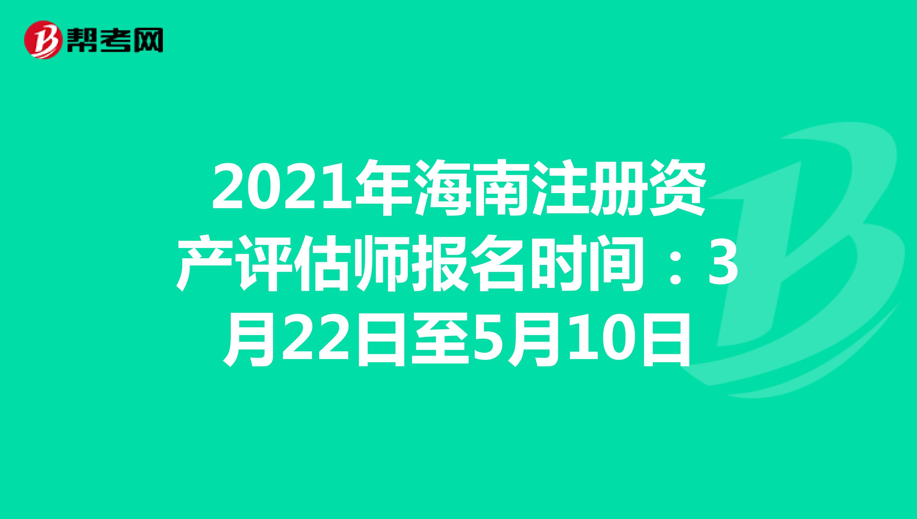2021年海南注册资产评估师报名时间：3月22日至5月10日