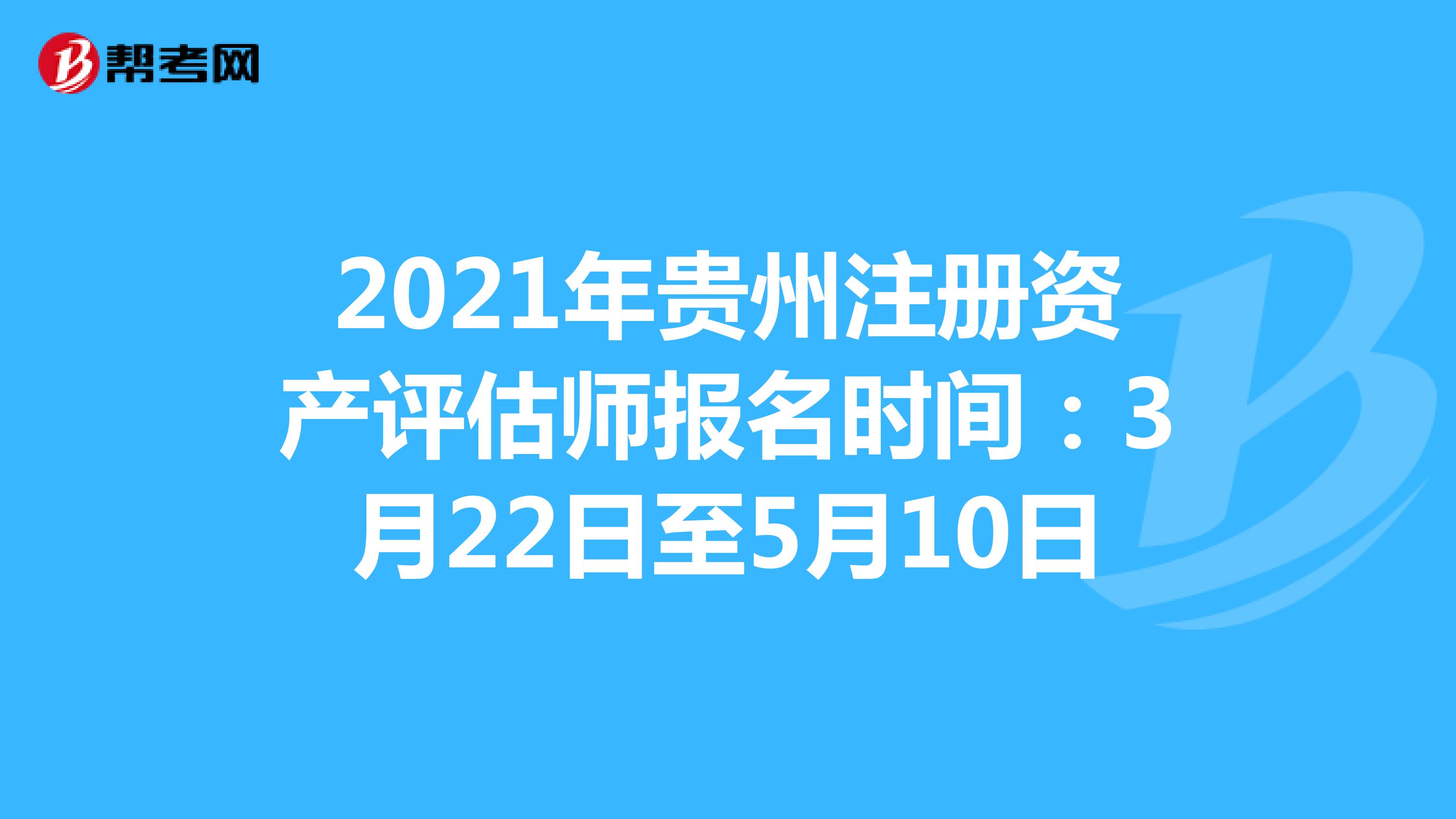 2021年贵州注册资产评估师报名时间：3月22日至5月10日