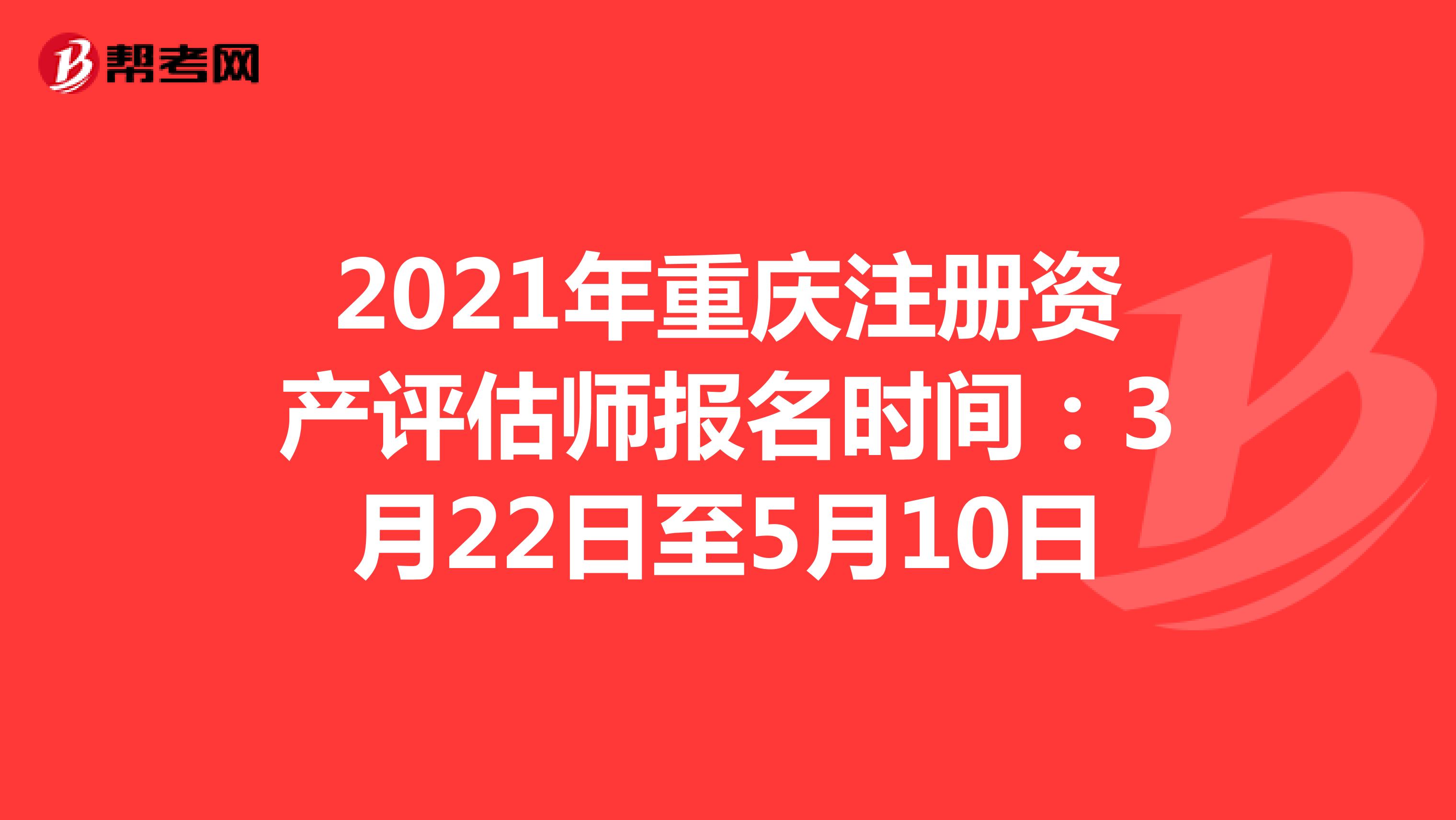 2021年重慶注冊資產(chǎn)評估師報(bào)名時間：3月22日至5月10日