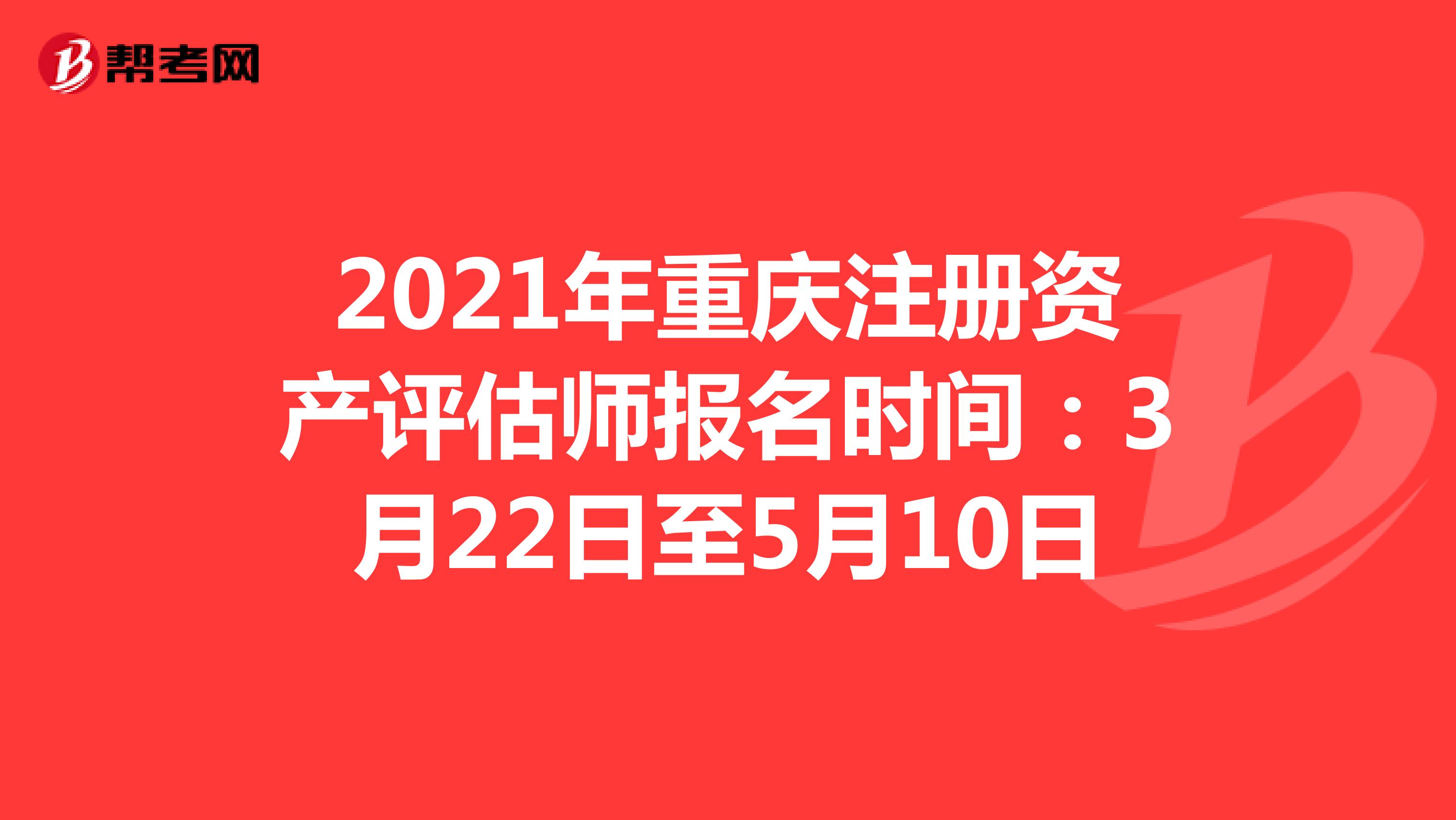 2021年重庆注册资产评估师报名时间：3月22日至5月10日