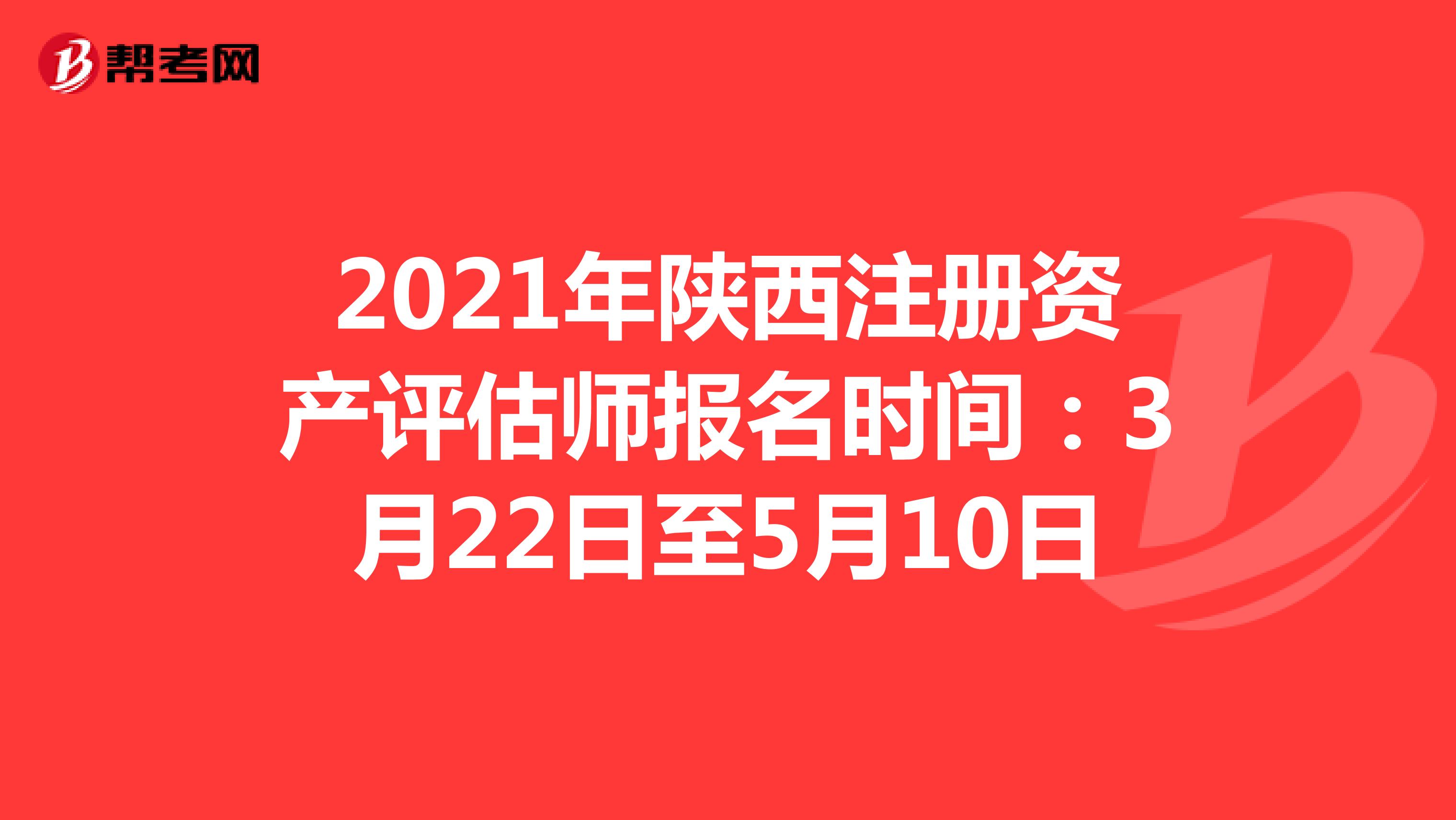 2021年陕西注册资产评估师报名时间：3月22日至5月10日