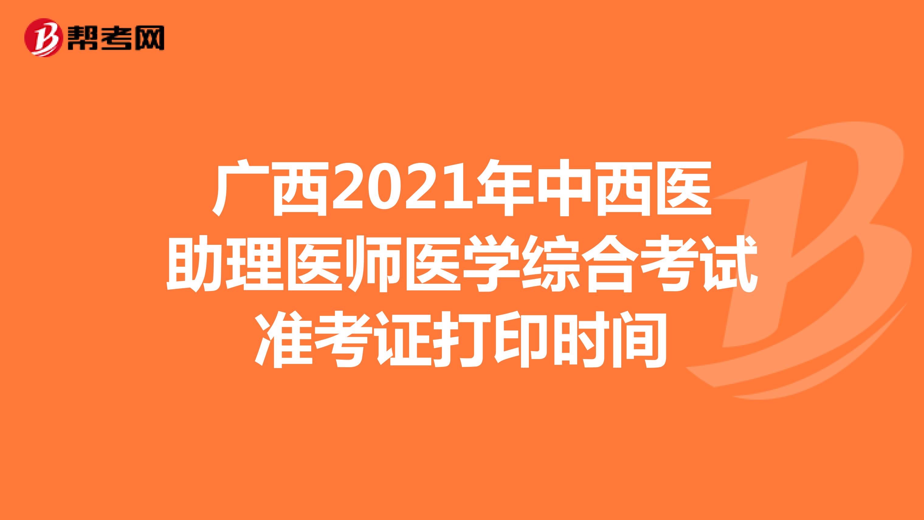 广西2021年中西医助理医师医学综合考试准考证打印时间