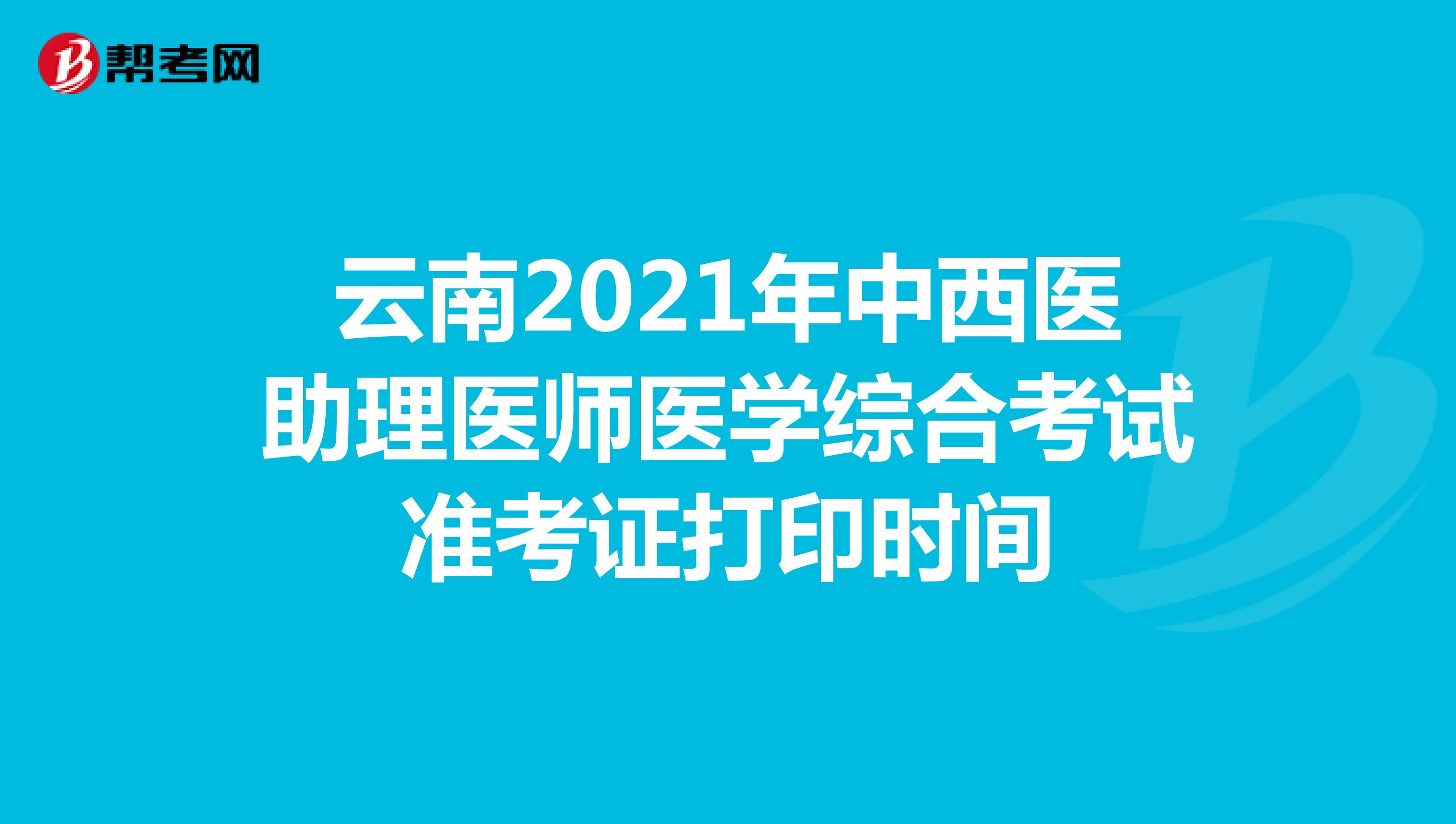 云南2021年中西医助理医师医学综合考试准考证打印时间