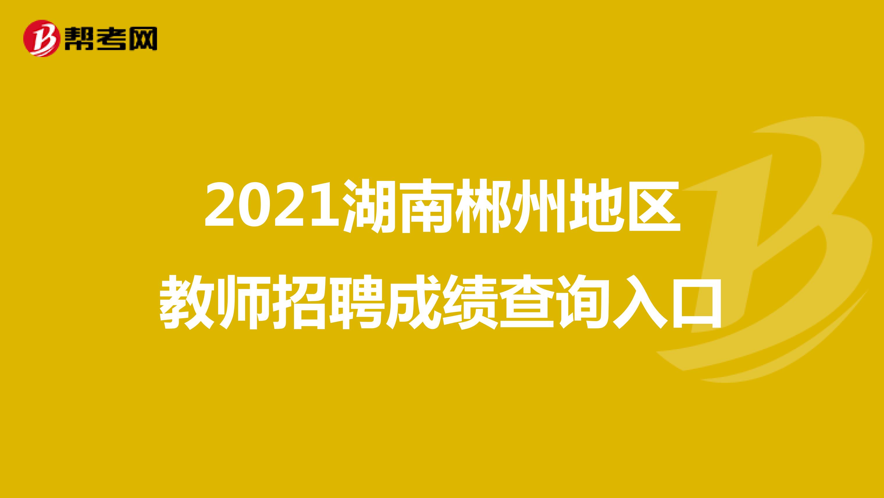 2021湖南郴州地区教师招聘成绩查询入口
