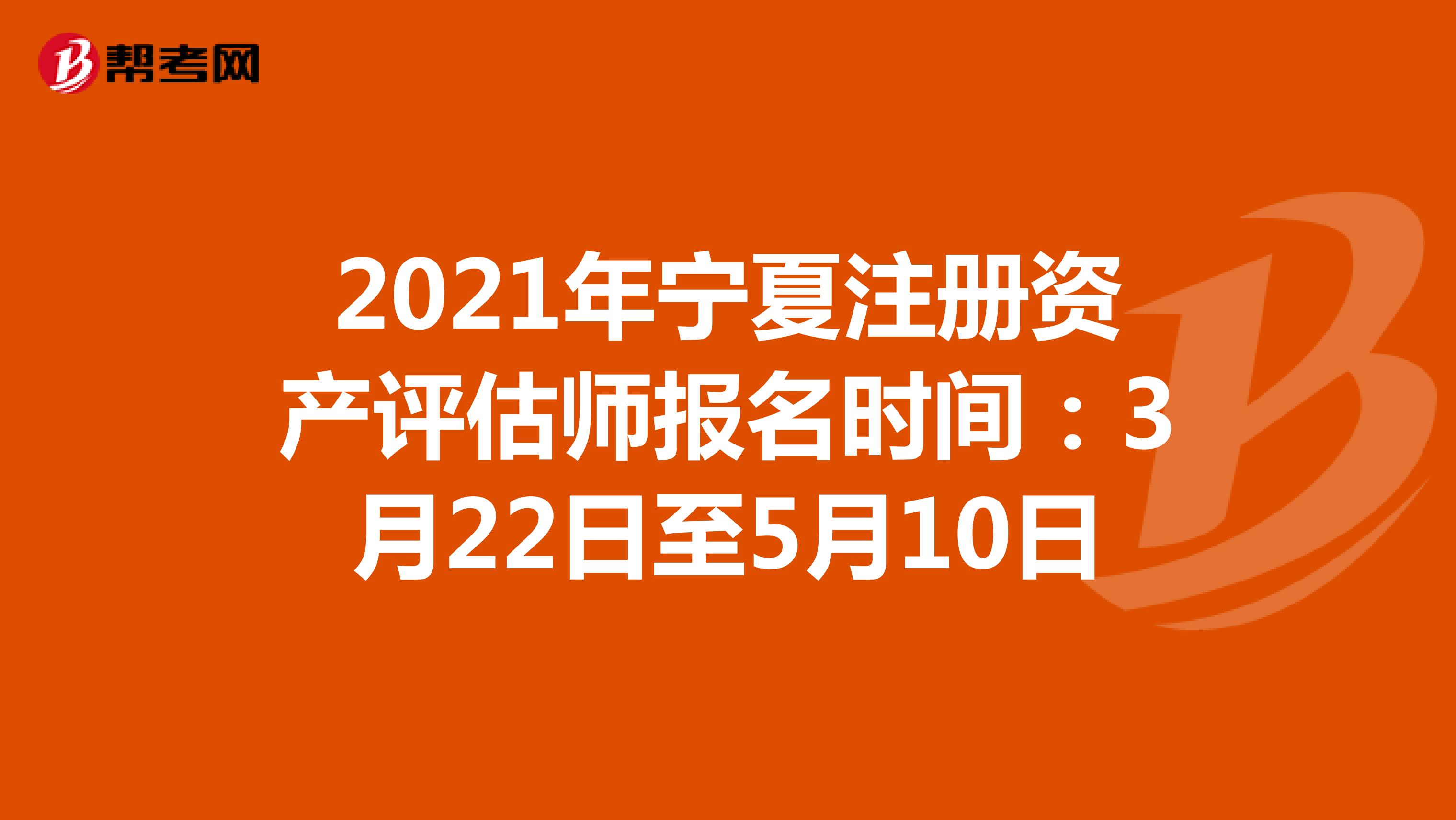 2021年寧夏注冊資產評估師報名時間：3月22日至5月10日