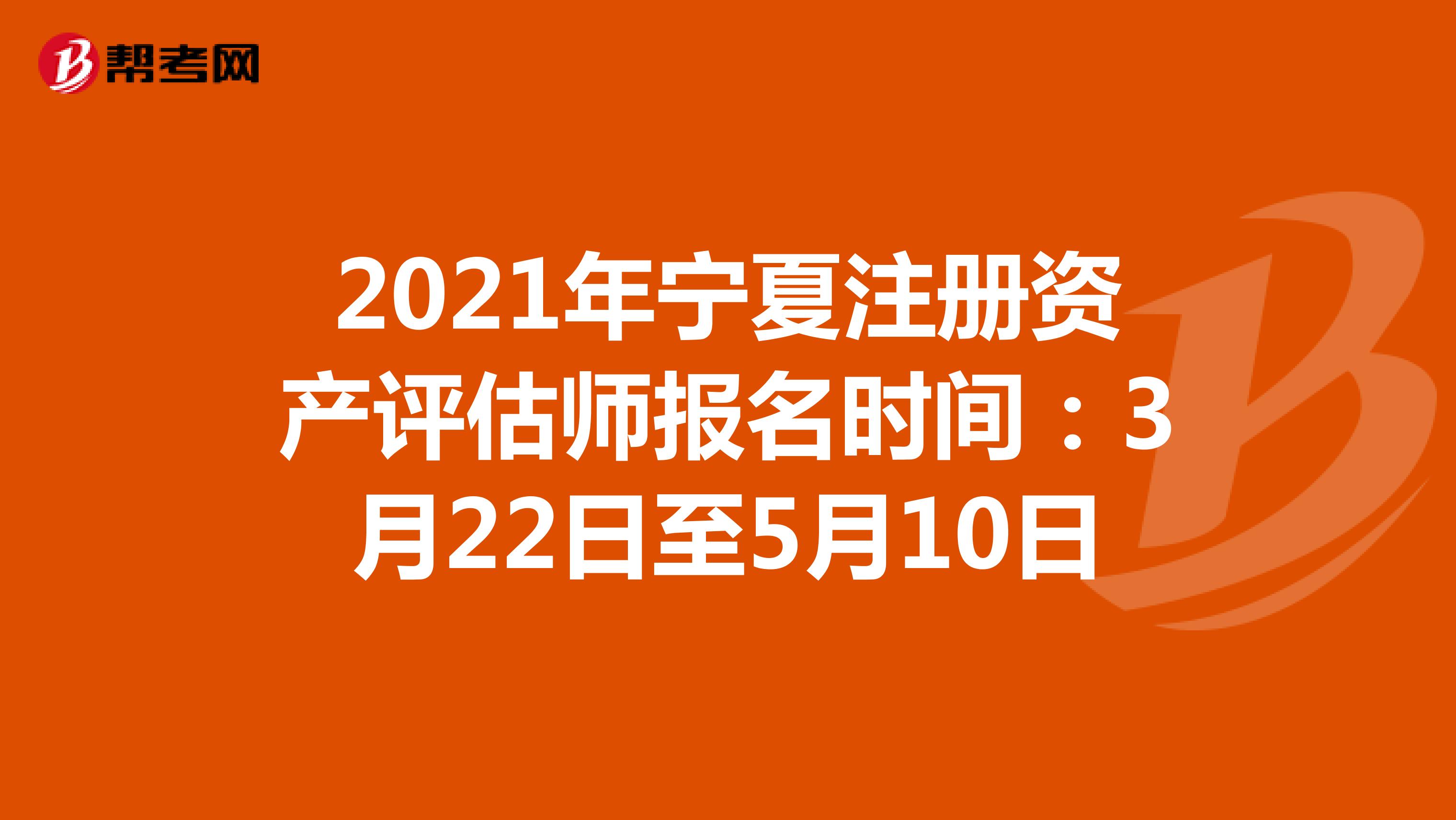 2021年宁夏注册资产评估师报名时间：3月22日至5月10日