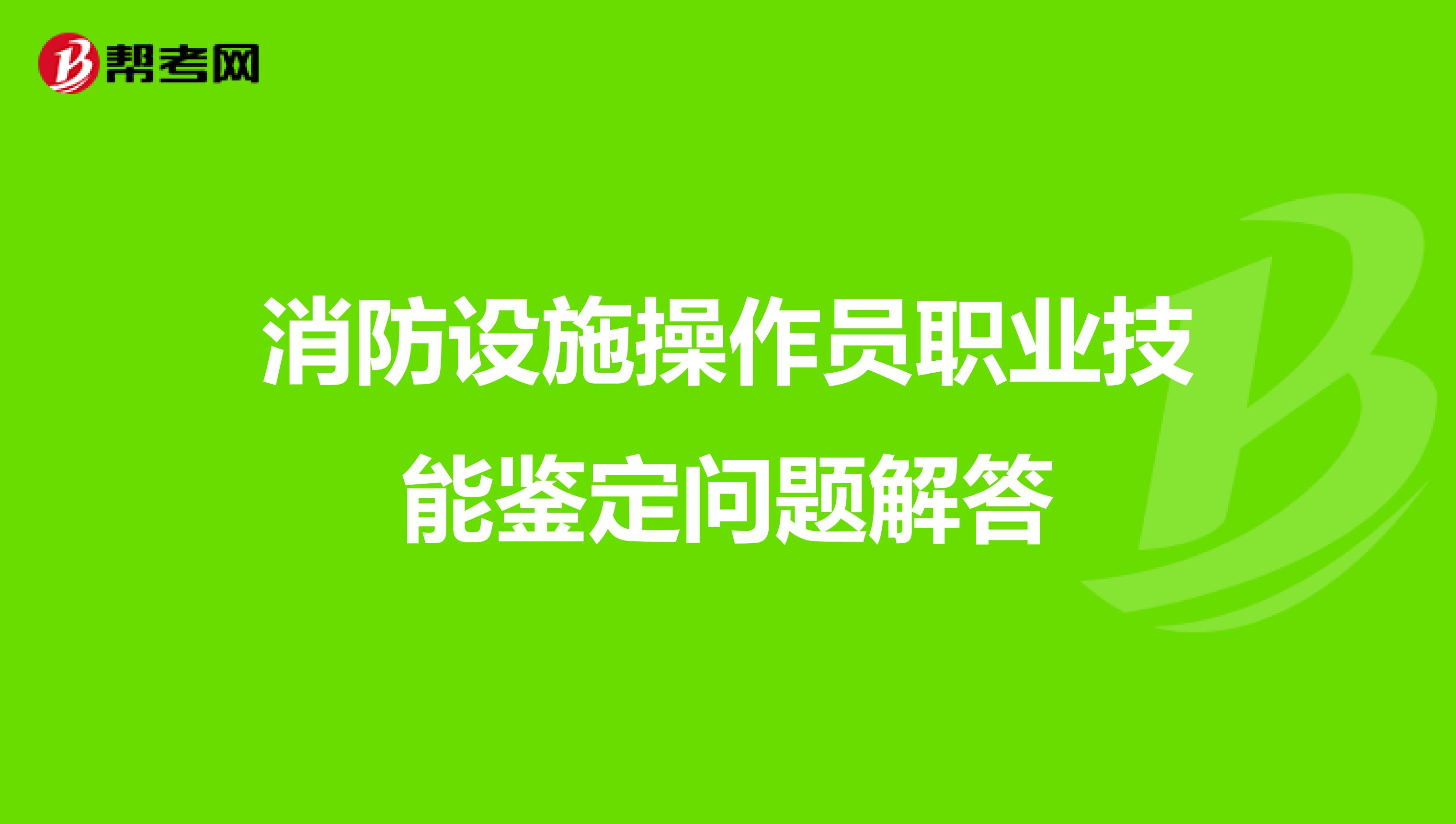 消防设施操作员职业技能鉴定问题解答 