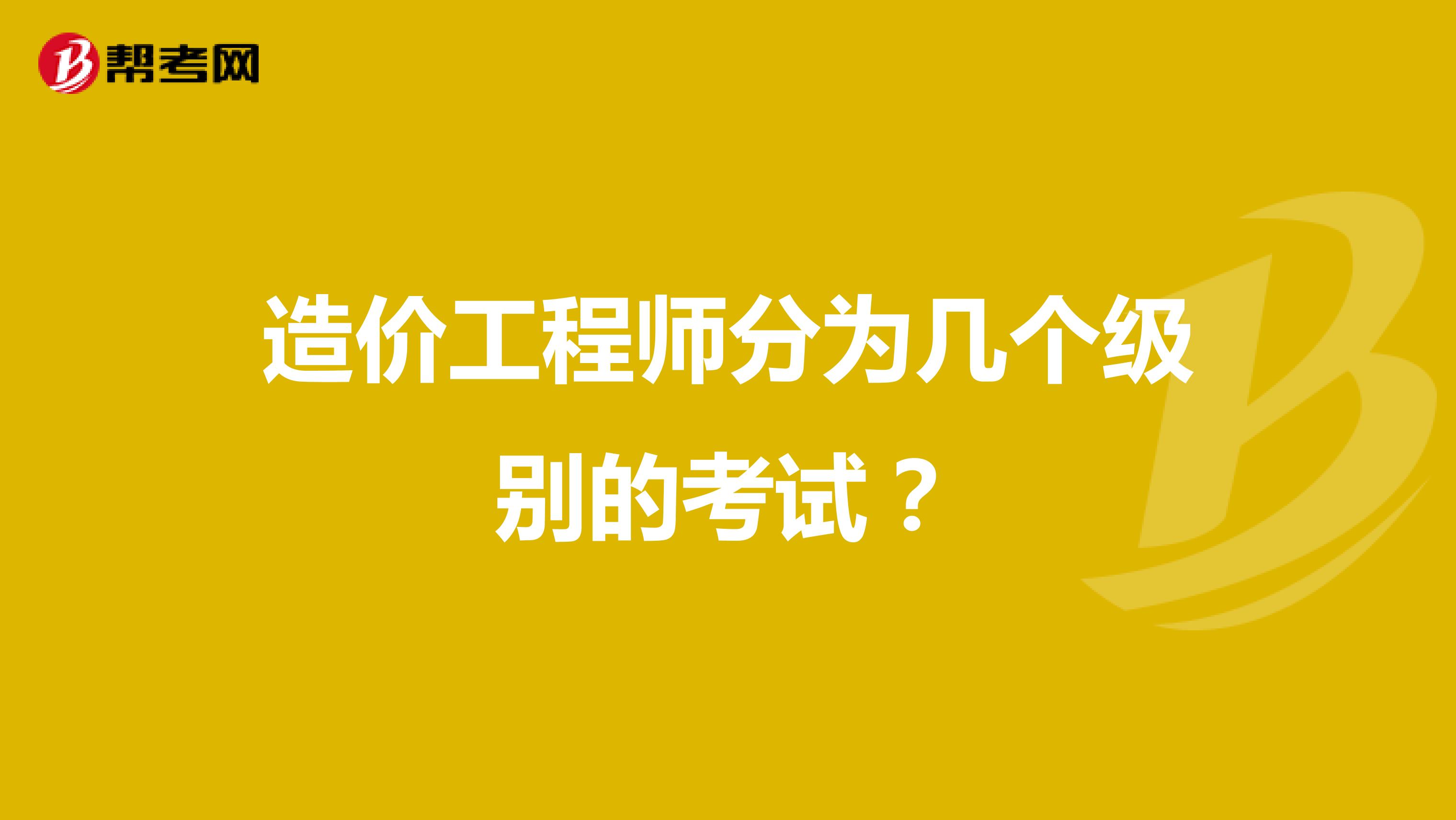 造价工程师分为几个级别的考试？