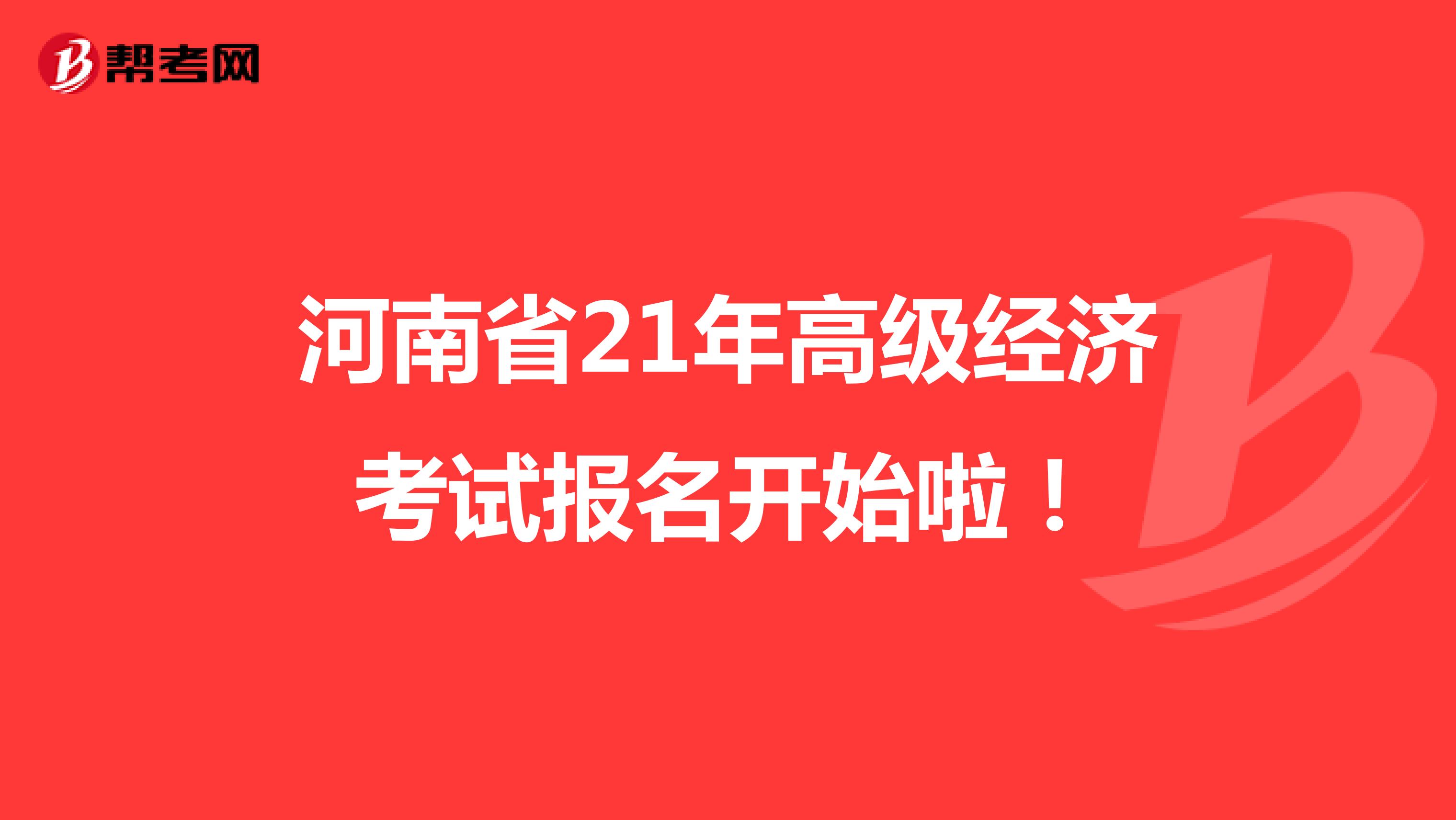 河南省21年高级经济考试报名开始啦！