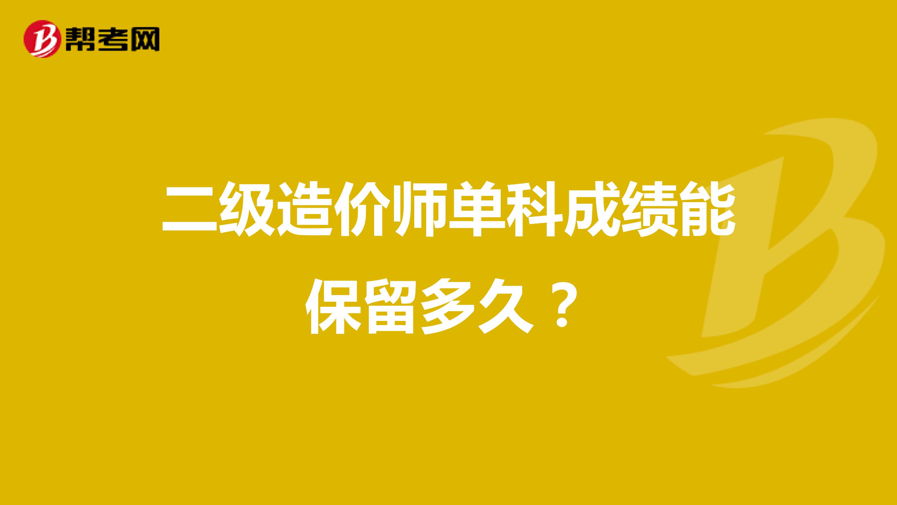 二級造價師單科成績能保留多久？