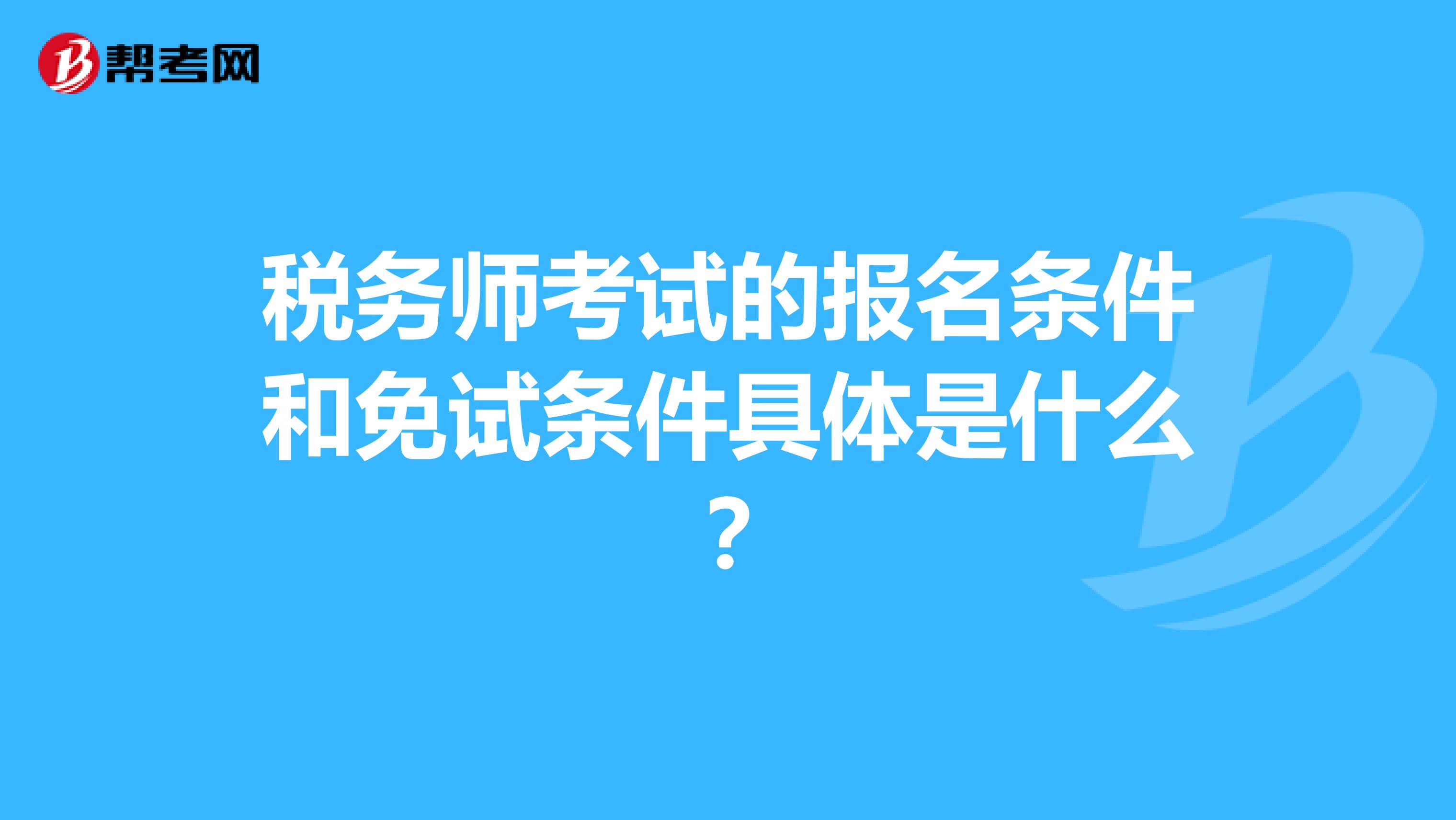 税务师考试的报名条件和免试条件具体是什么?