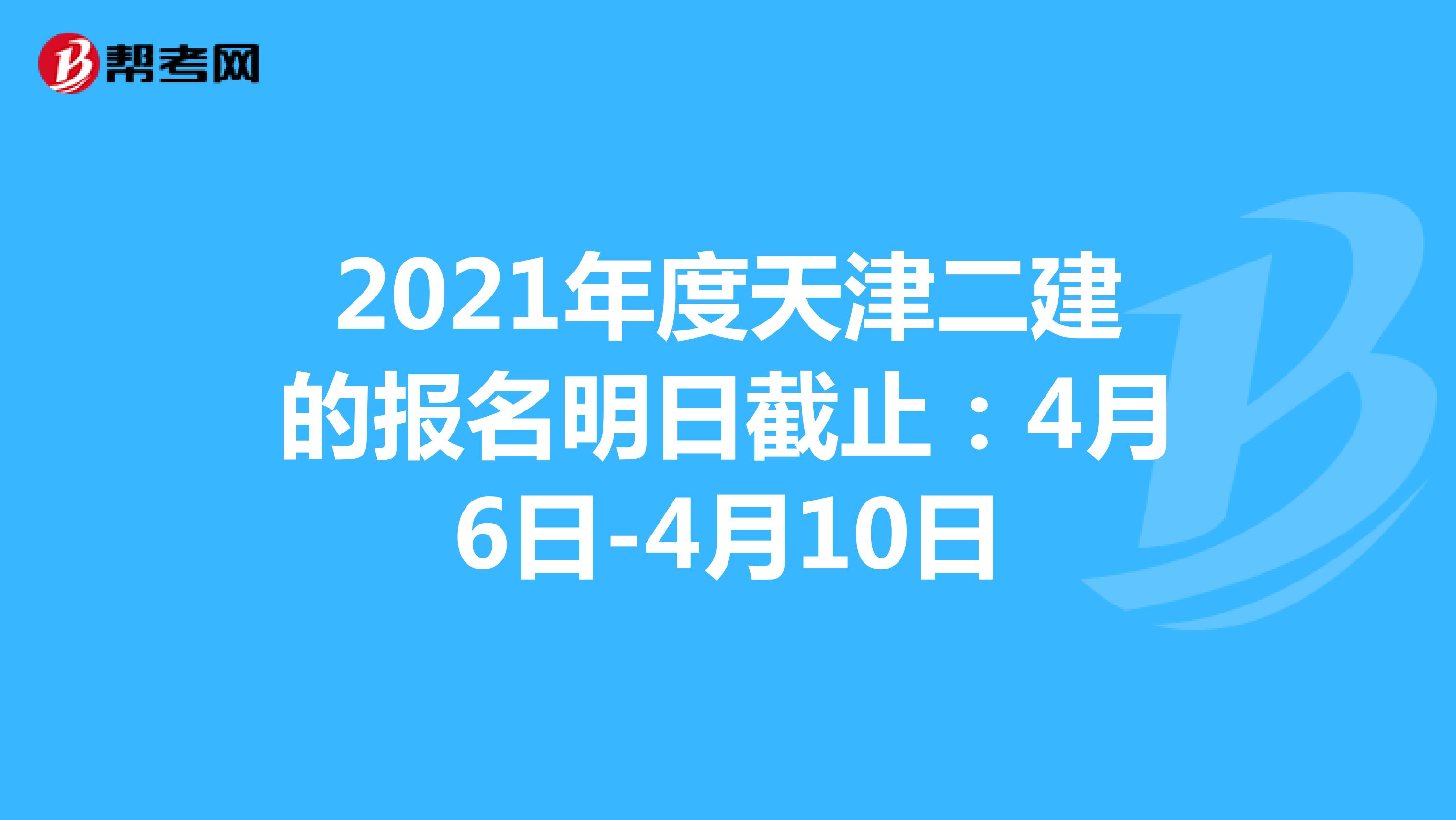 2021年度天津二建的报名明日截止：4月6日-4月10日