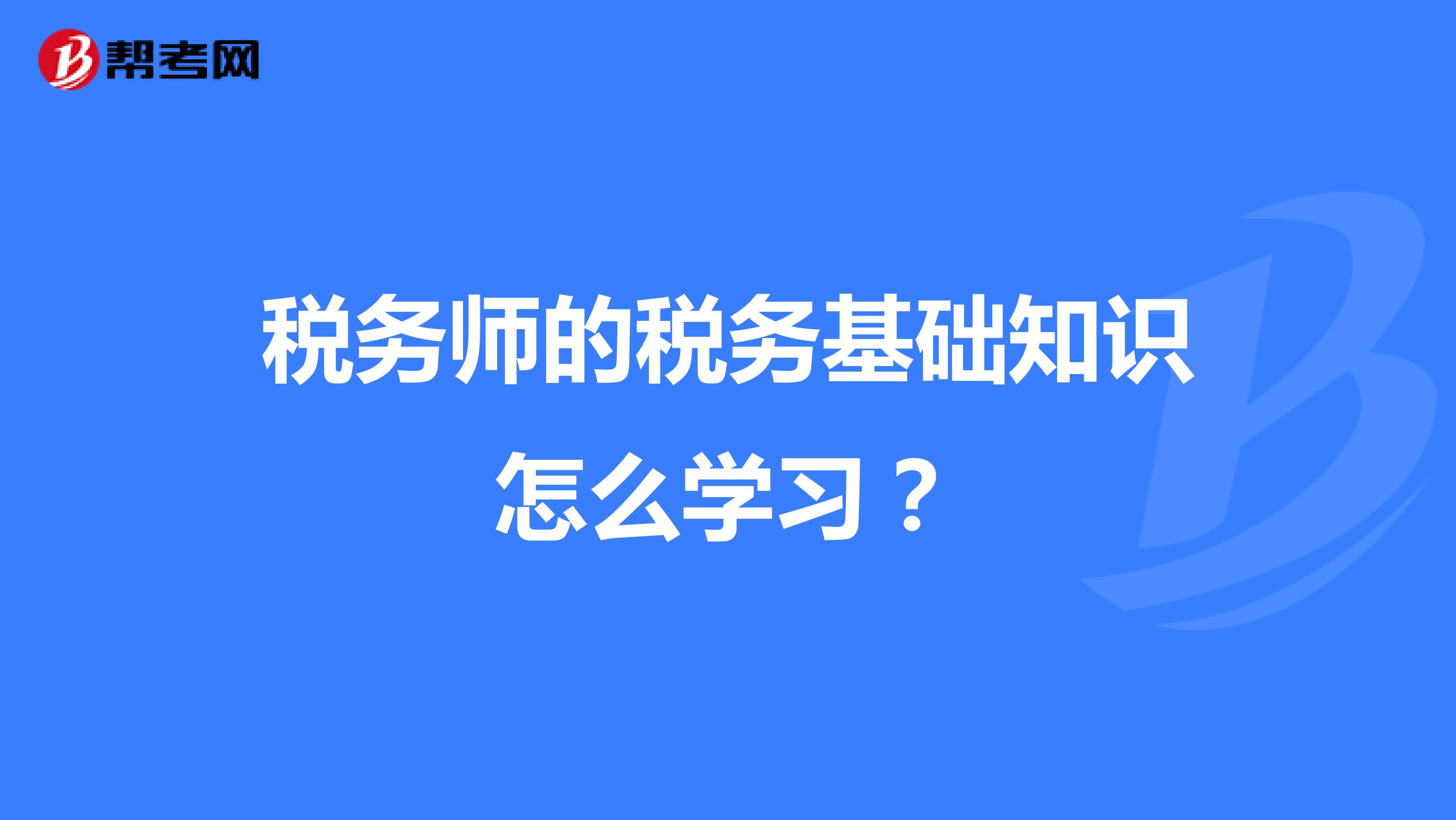 稅務(wù)師的稅務(wù)基礎(chǔ)知識怎么學(xué)習(xí)？