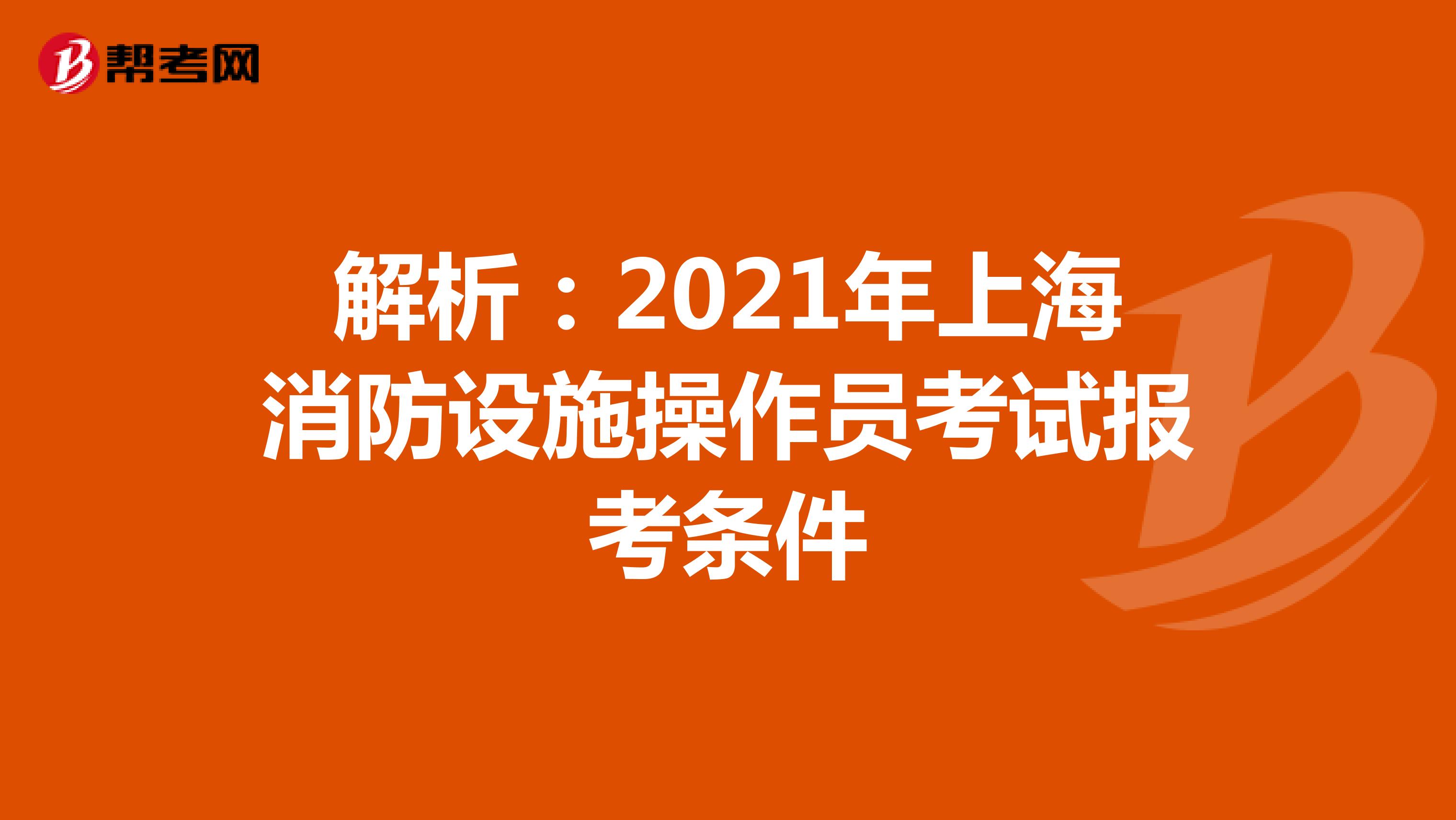 解析：2021年上海消防设施操作员考试报考条件