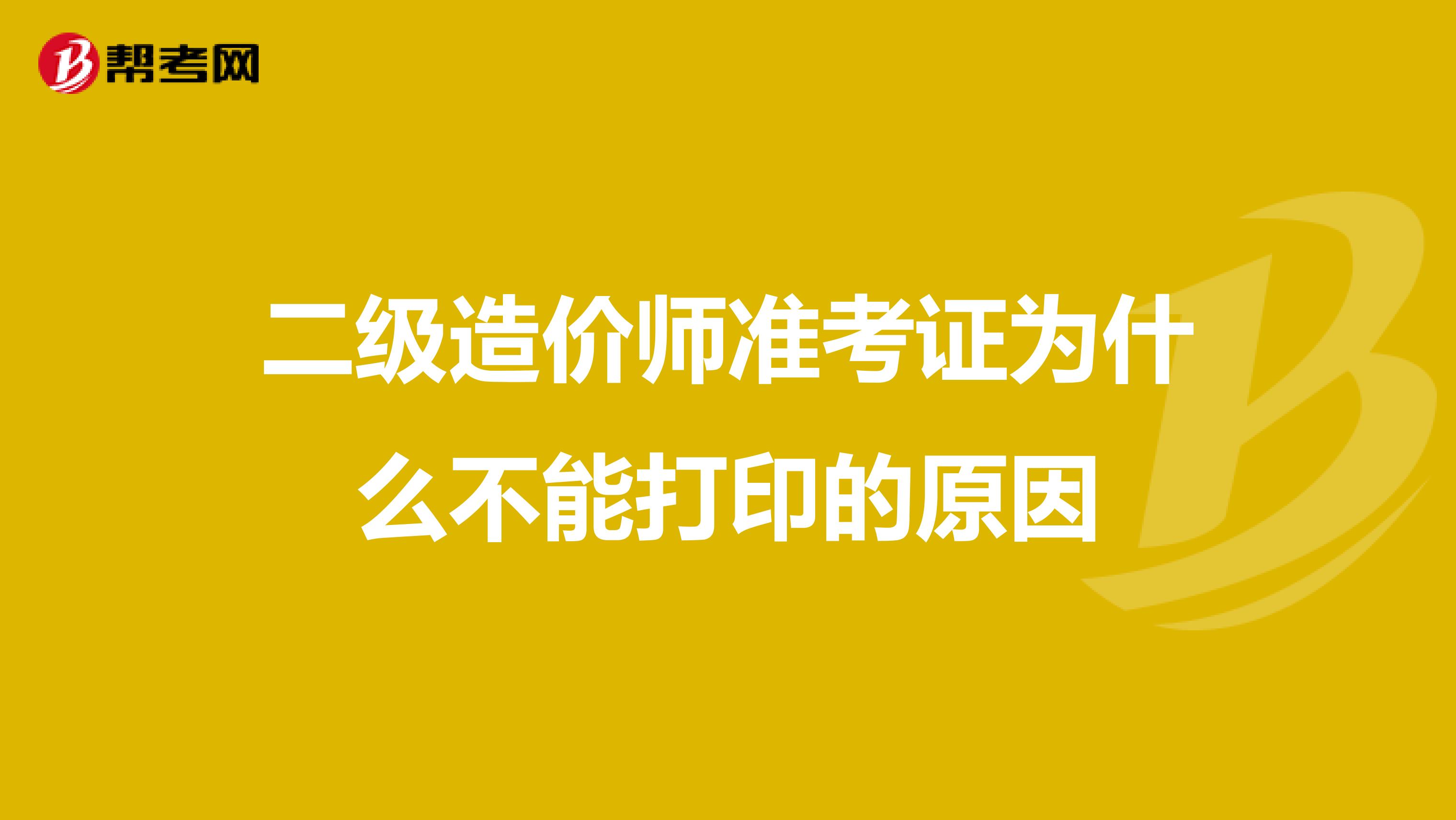 二级造价师准考证为什么不能打印的原因