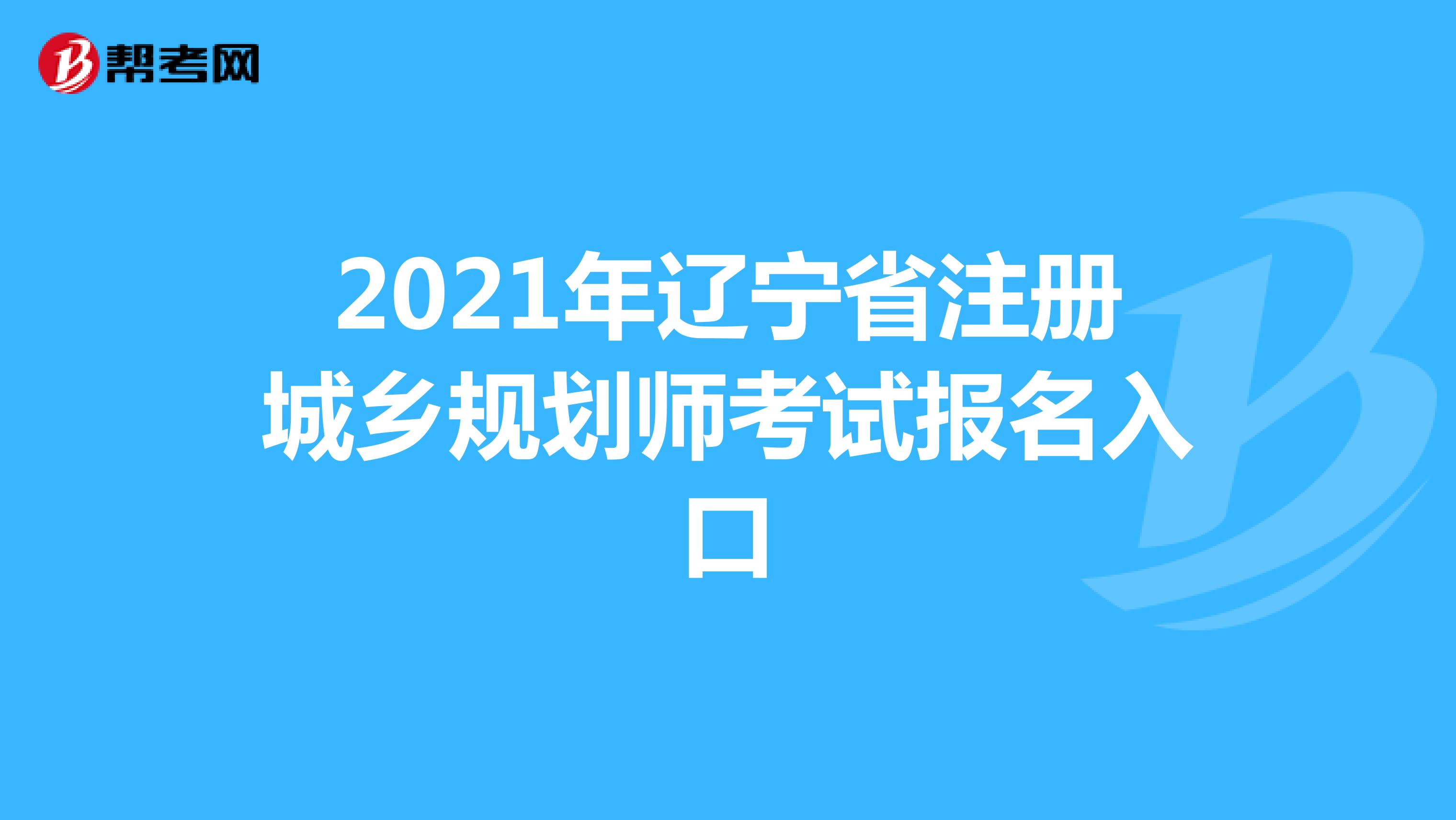 2021年辽宁省注册城乡规划师考试报名入口