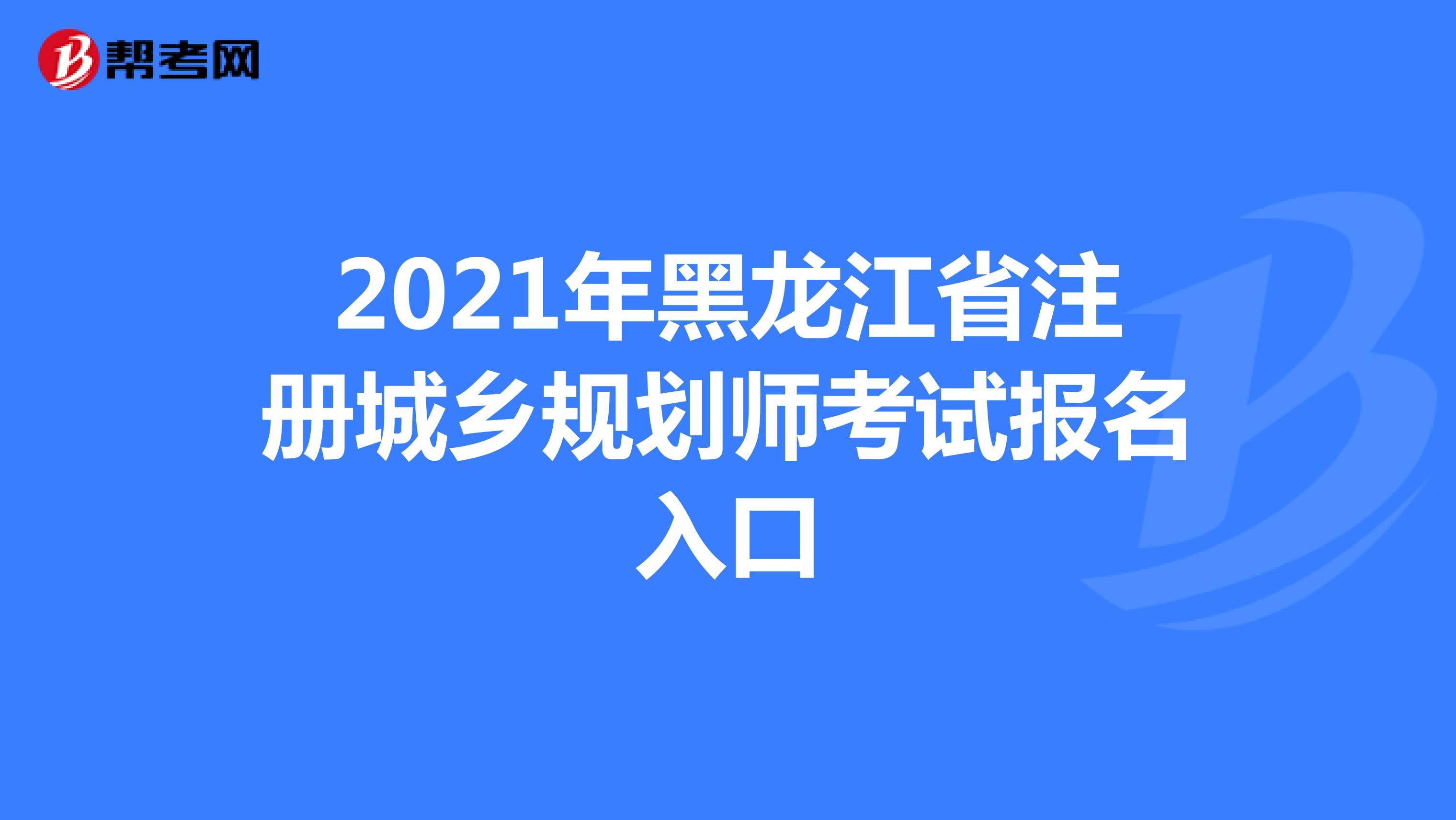2021年黑龙江省注册城乡规划师考试报名入口