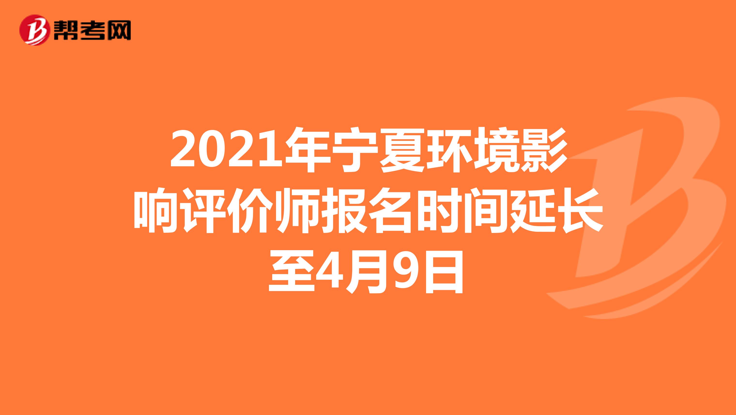 2021年宁夏环境影响评价师报名时间延长至4月9日