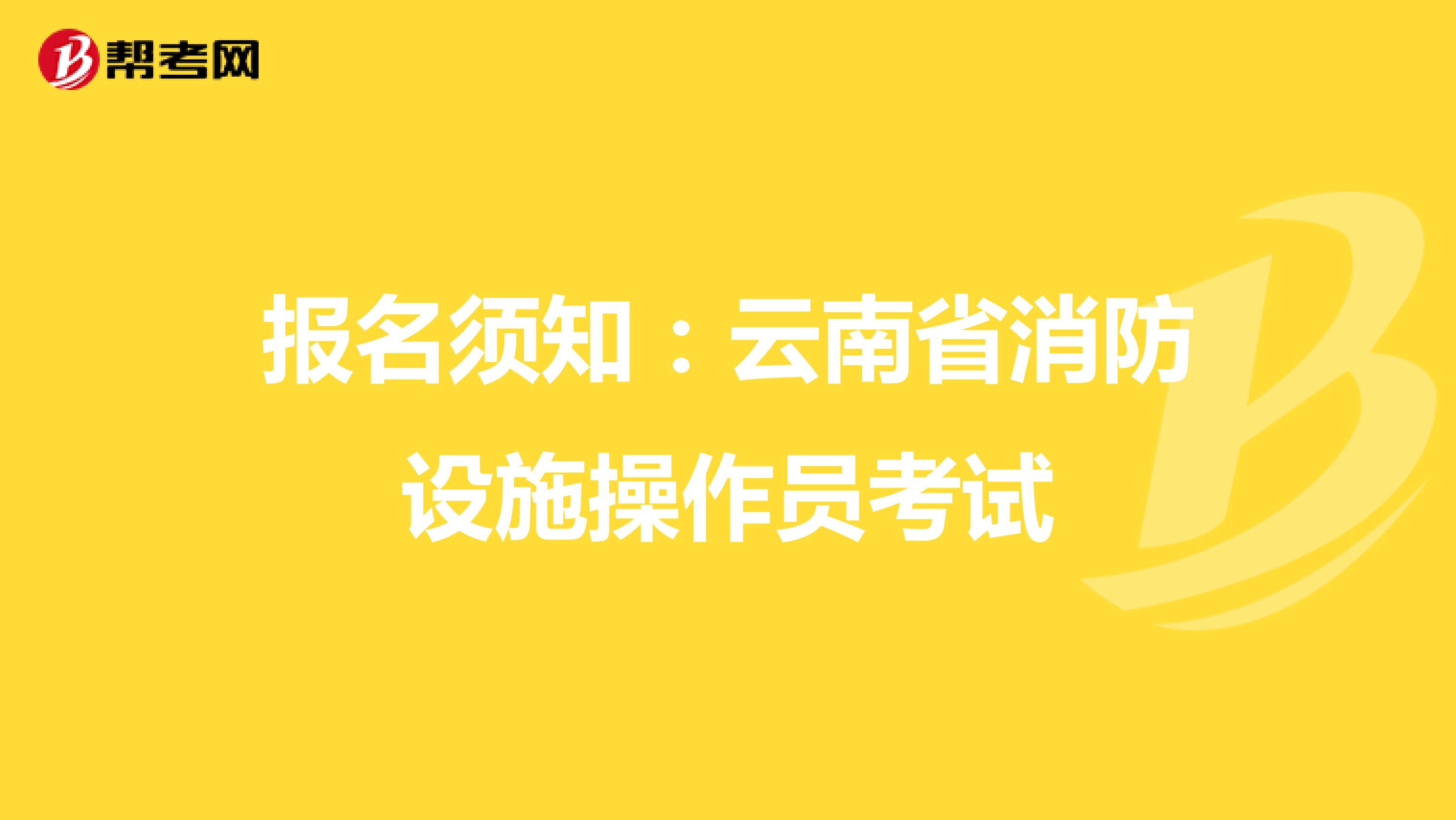 报名须知：云南省消防设施操作员考试