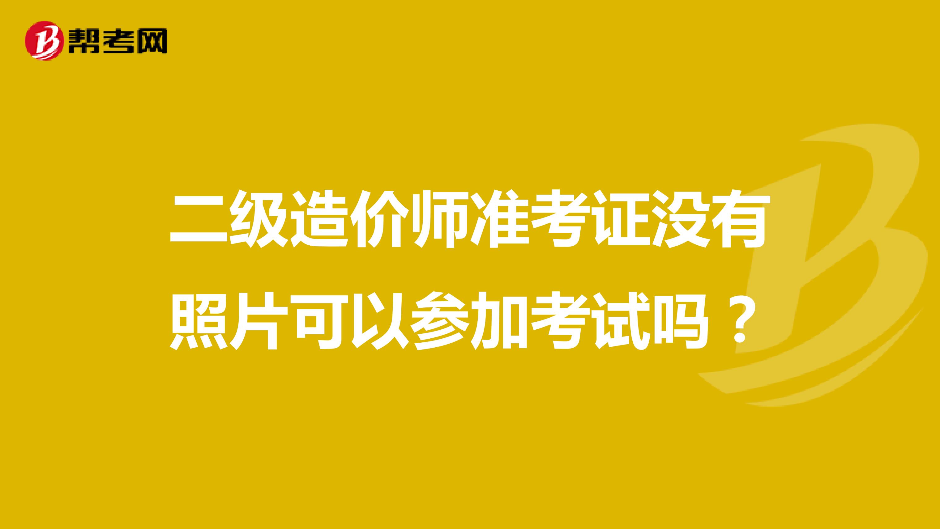 二級造價師準考證沒有照片可以參加考試嗎？