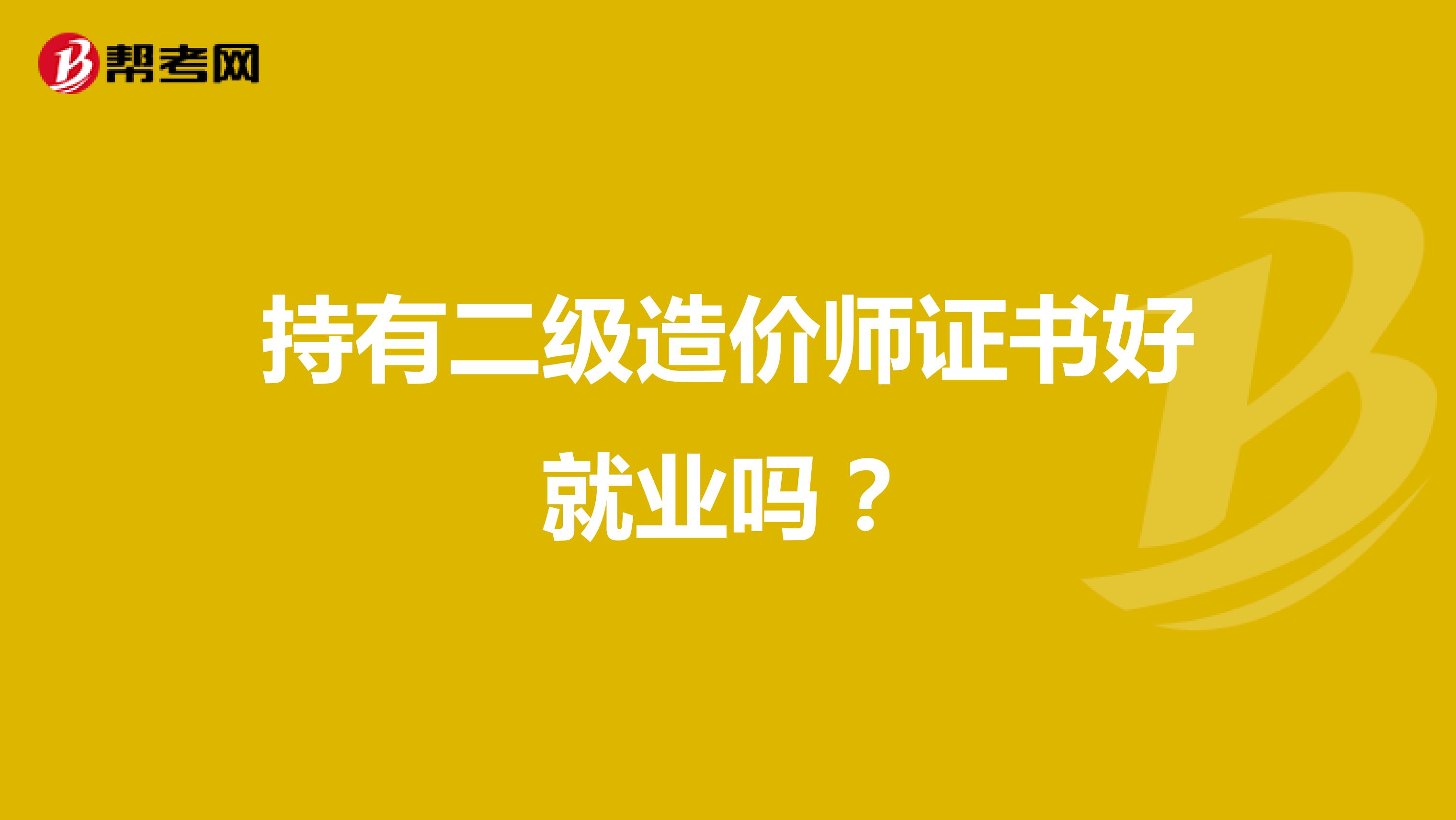 持有二级造价师证书好就业吗？