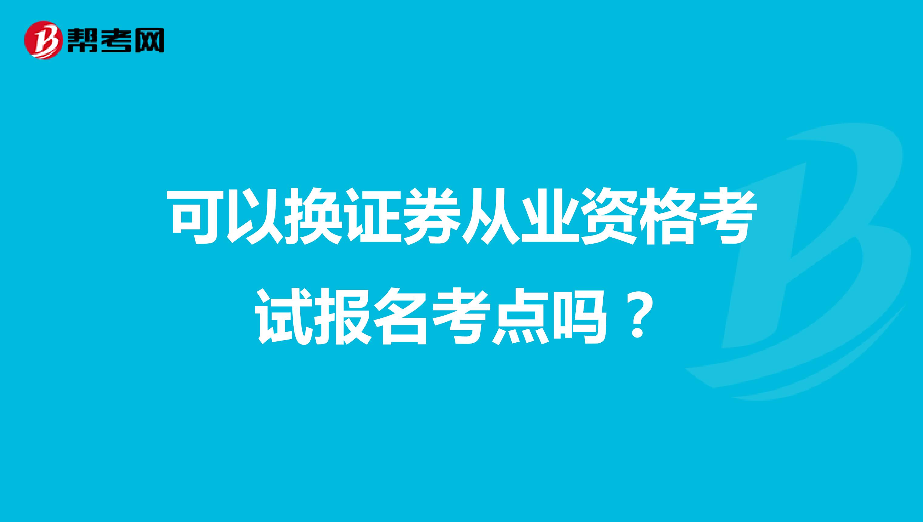 可以换证券从业资格考试报名考点吗?
