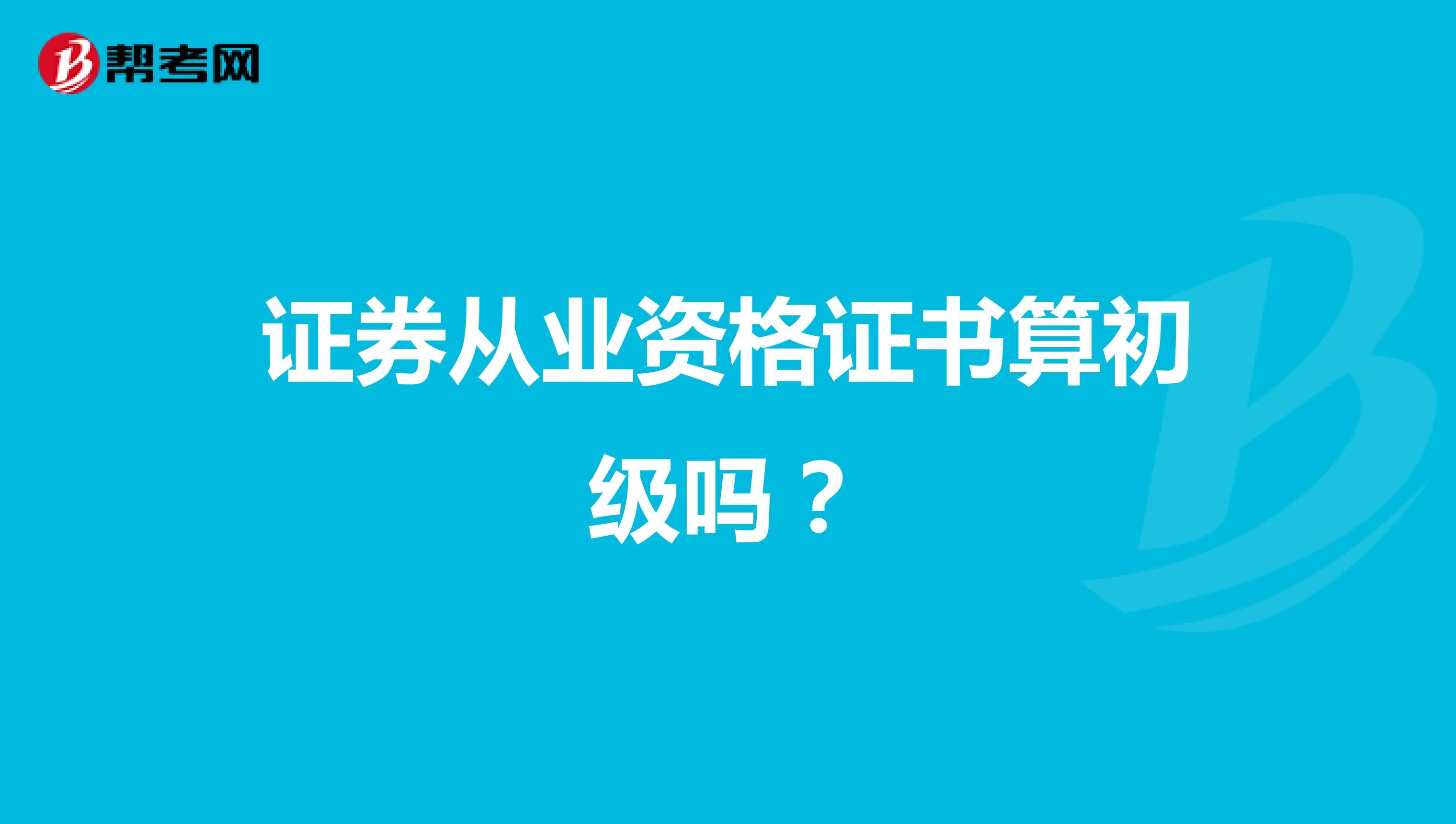 證券從業(yè)資格證書算初級嗎？
