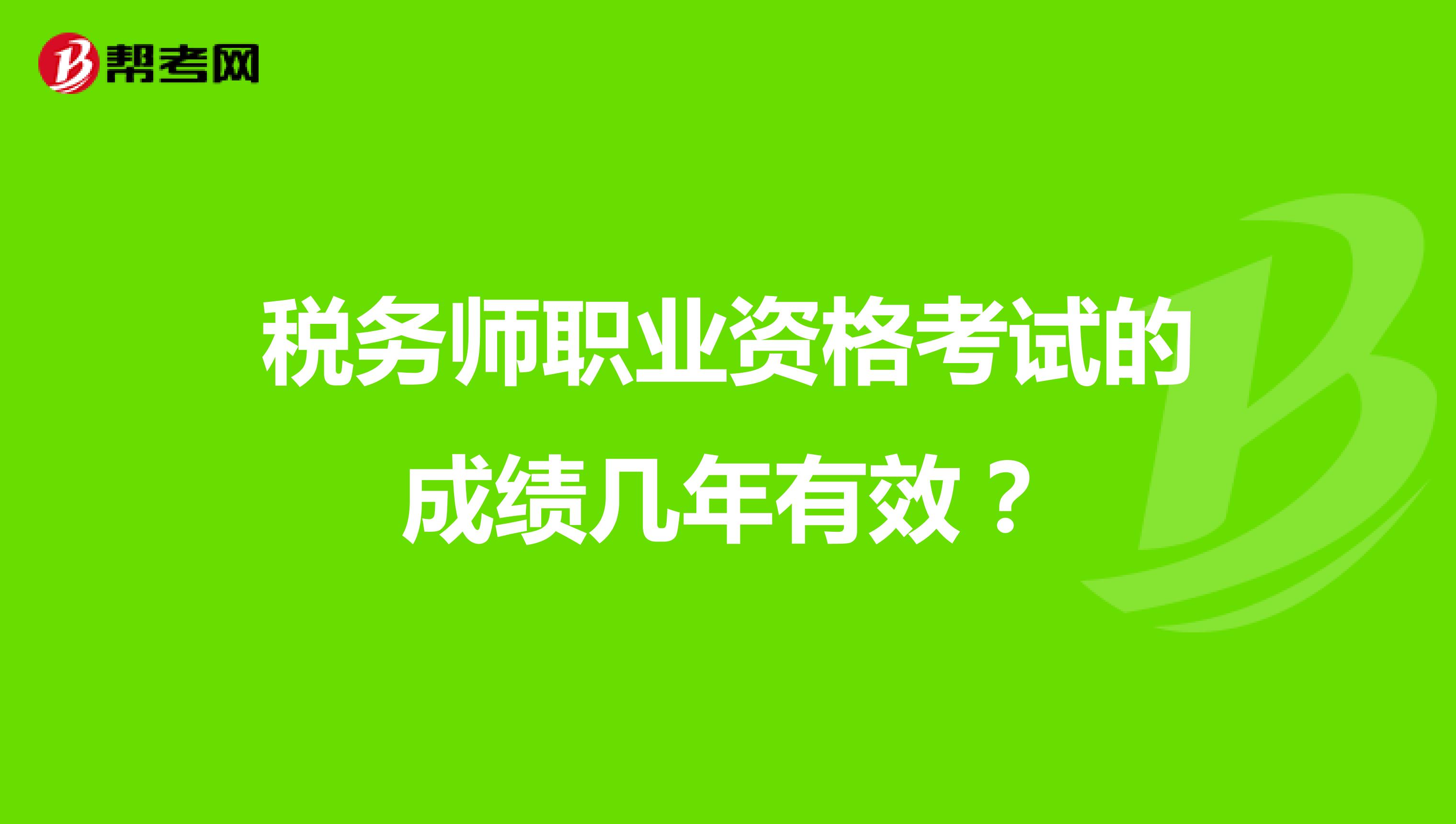 稅務(wù)師職業(yè)資格考試的成績幾年有效？
