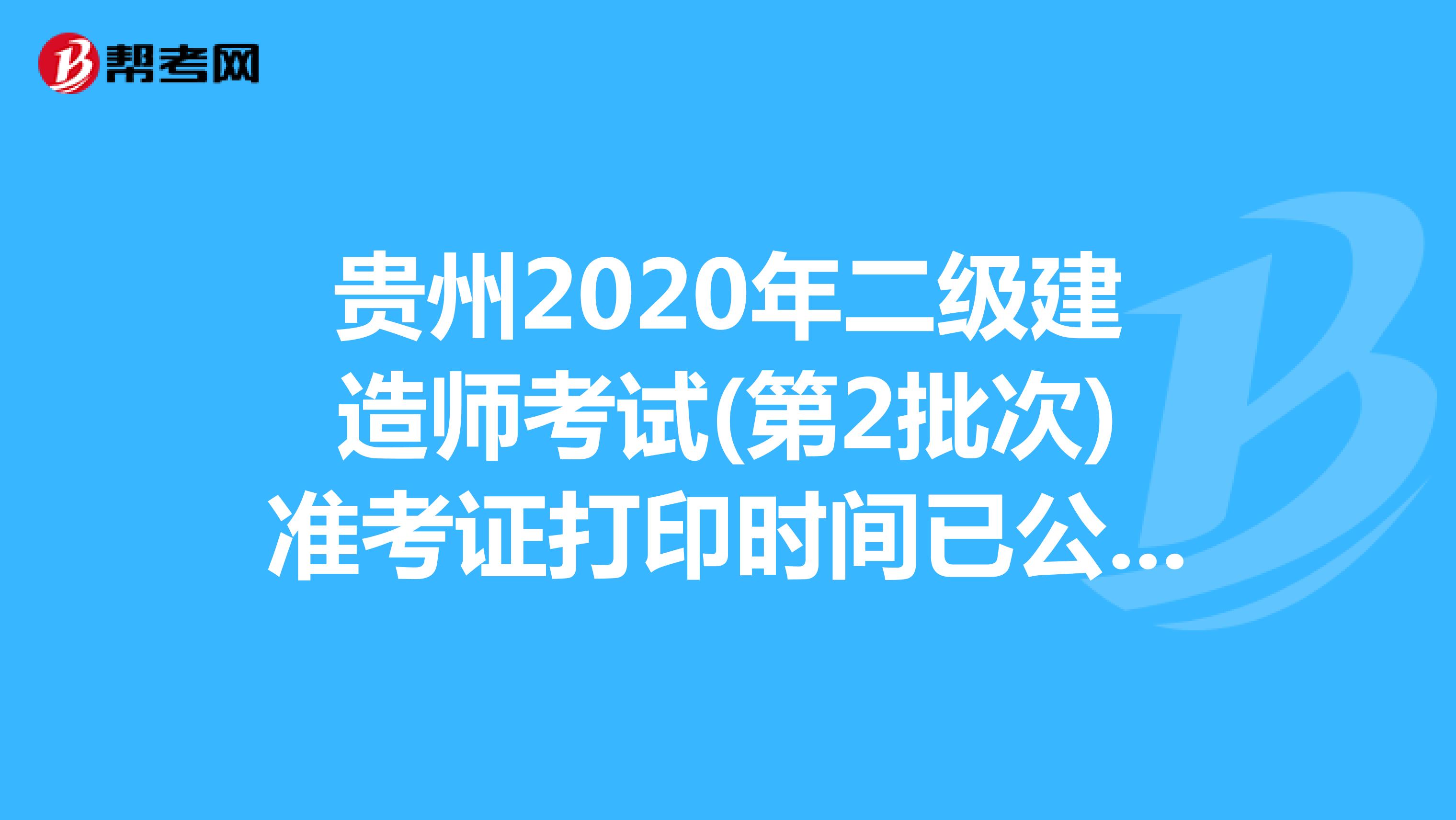 贵州2020年二级建造师考试(第2批次)准考证打印时间已公布(4月12日-18日)