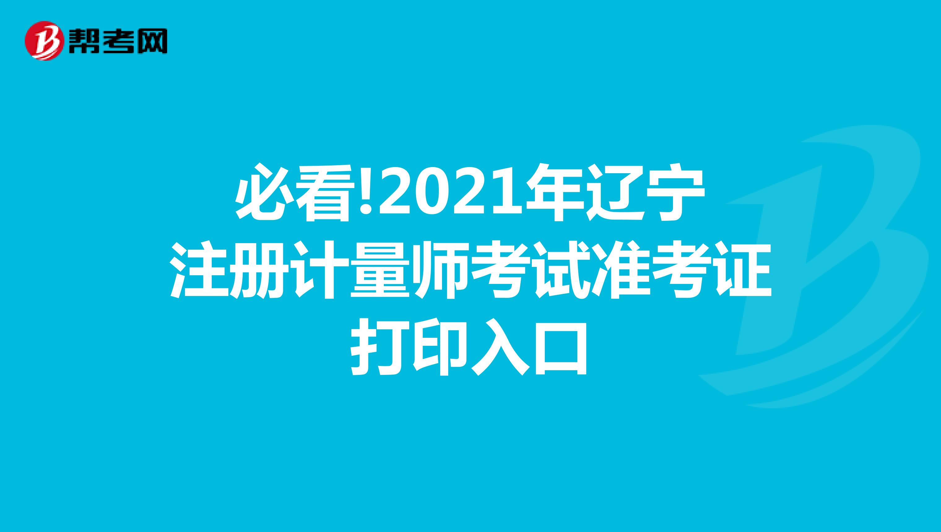 必看!2021年遼寧注冊(cè)計(jì)量師考試準(zhǔn)考證打印入口