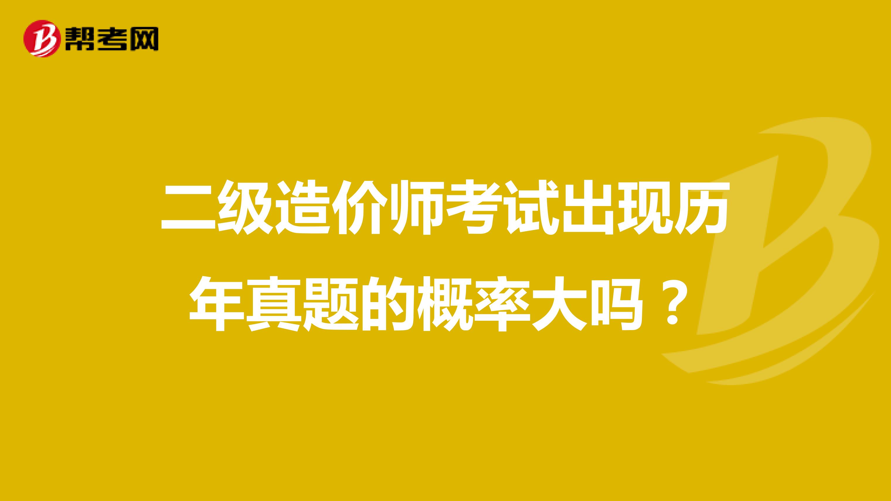 二级造价师考试出现历年真题的概率大吗？