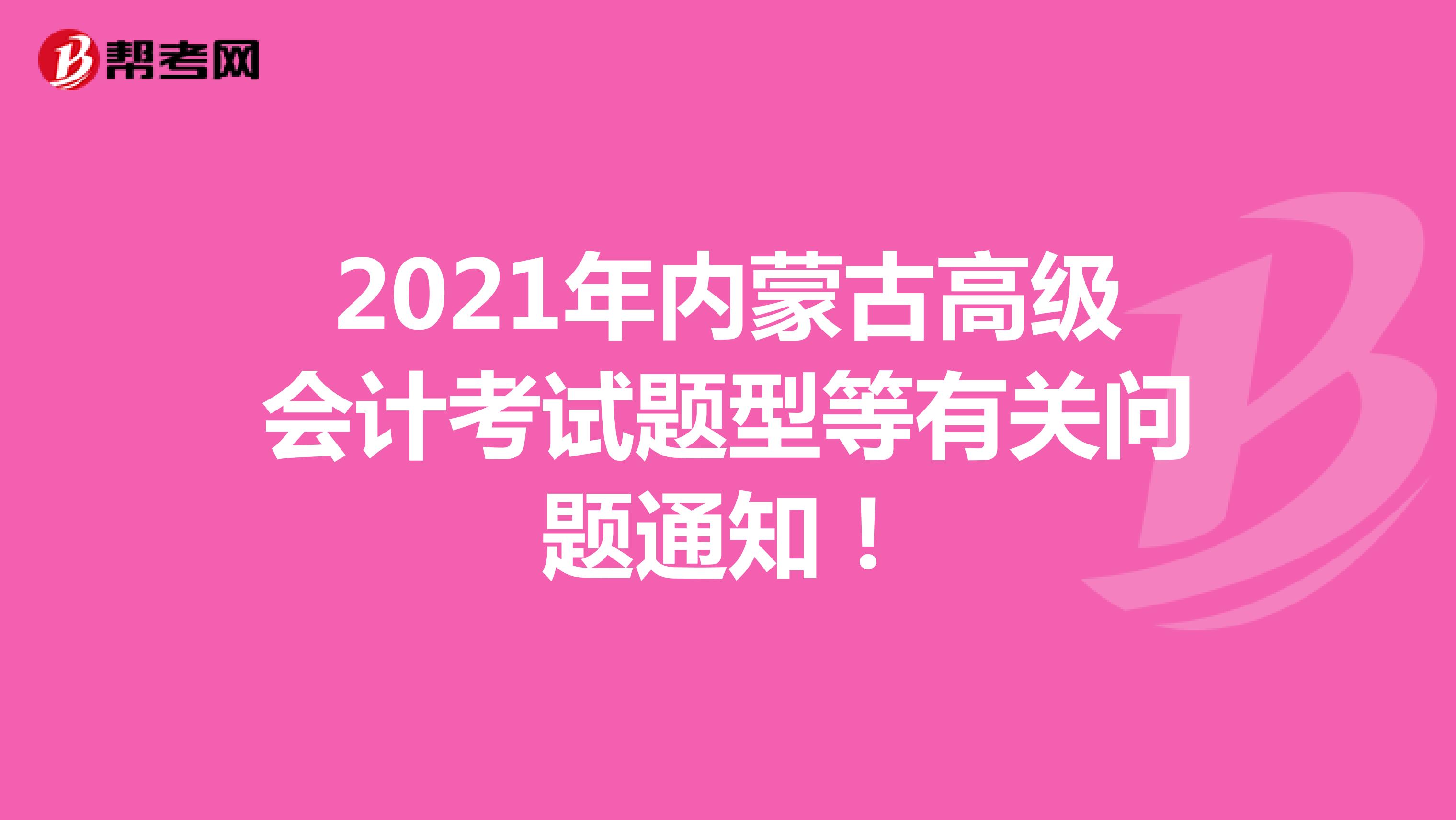 2021年內(nèi)蒙古高級會計考試題型等有關(guān)問題通知！