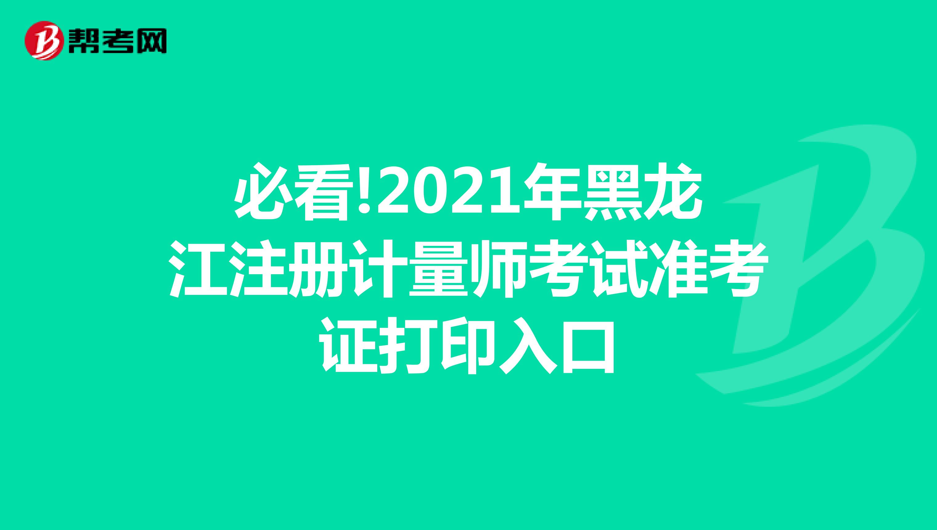 必看!2021年黑龙江注册计量师考试准考证打印入口