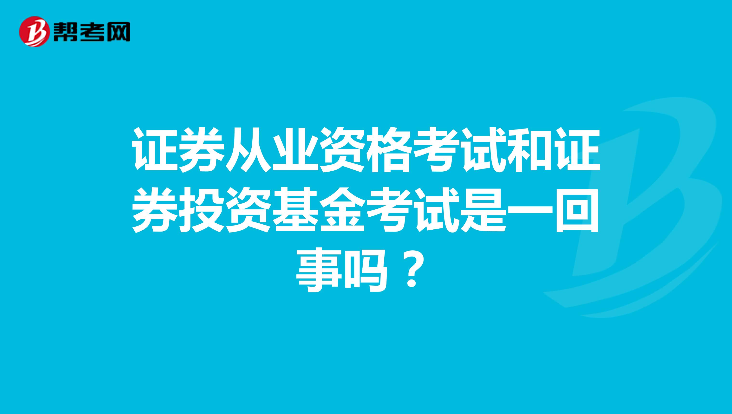 证券从业资格考试和证券投资基金考试是一回事吗?