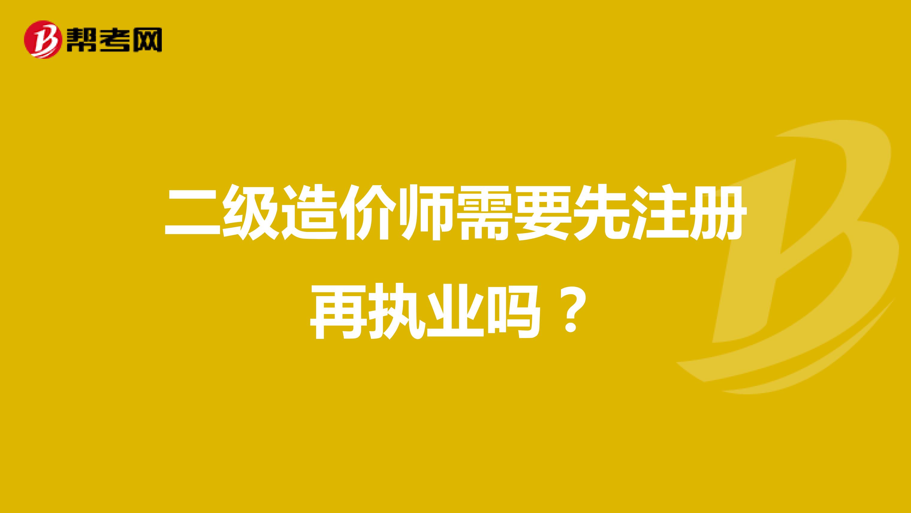 二级造价师需要先注册再执业吗？