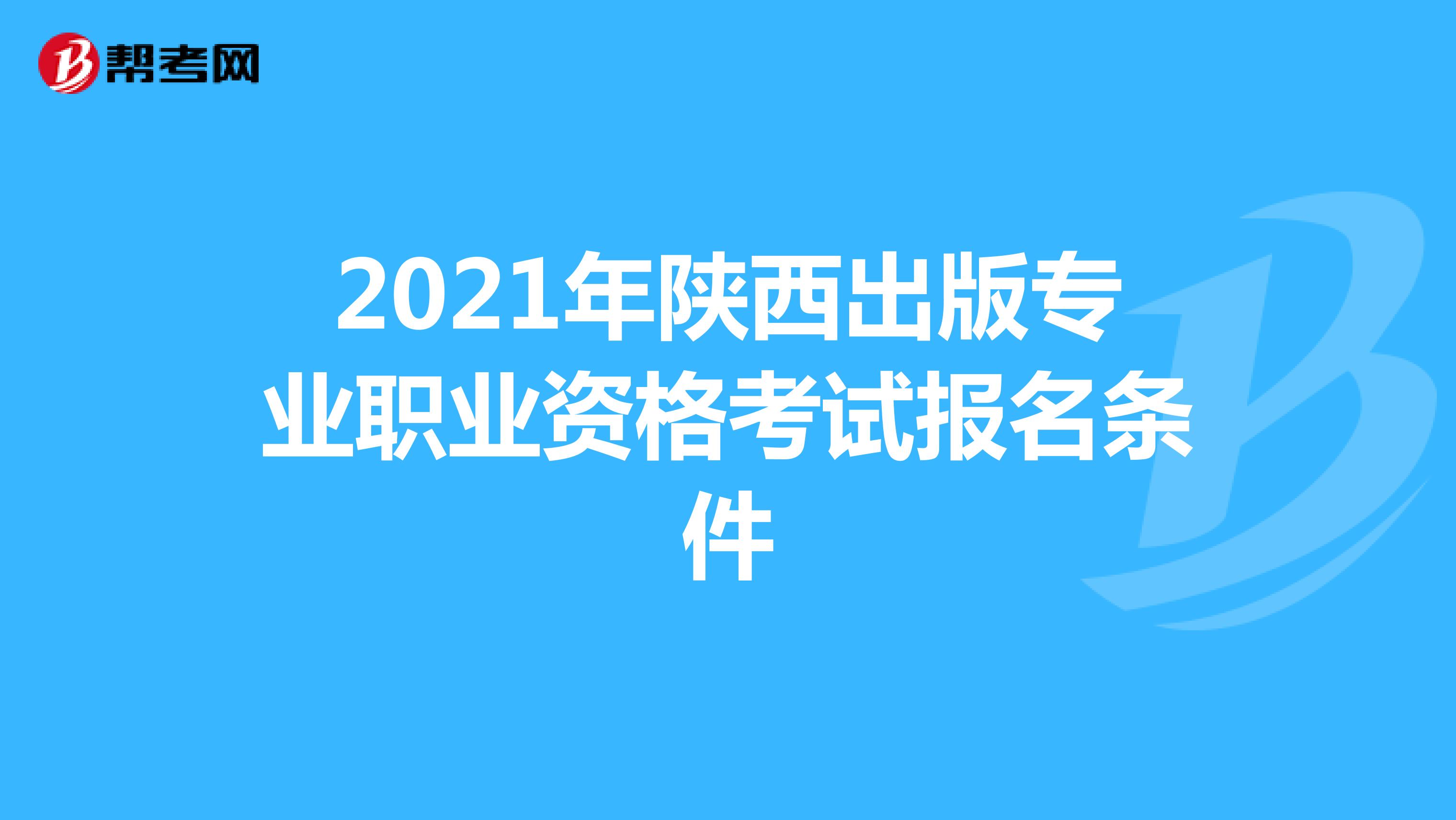 2021年陕西省出版专业职业资格考试报名条件