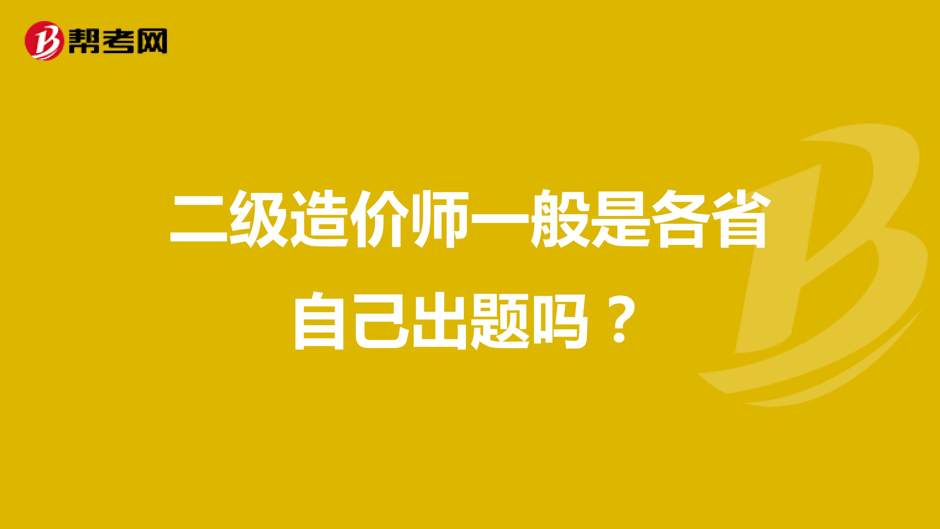 二级造价师一般是各省自己出题吗？