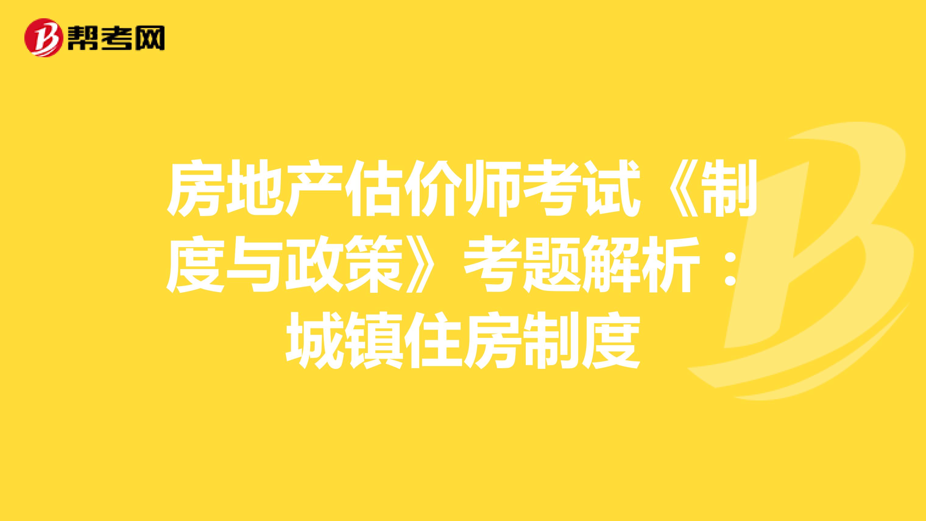 房地產估價師考試《制度與政策》考題解析：城鎮住房制度