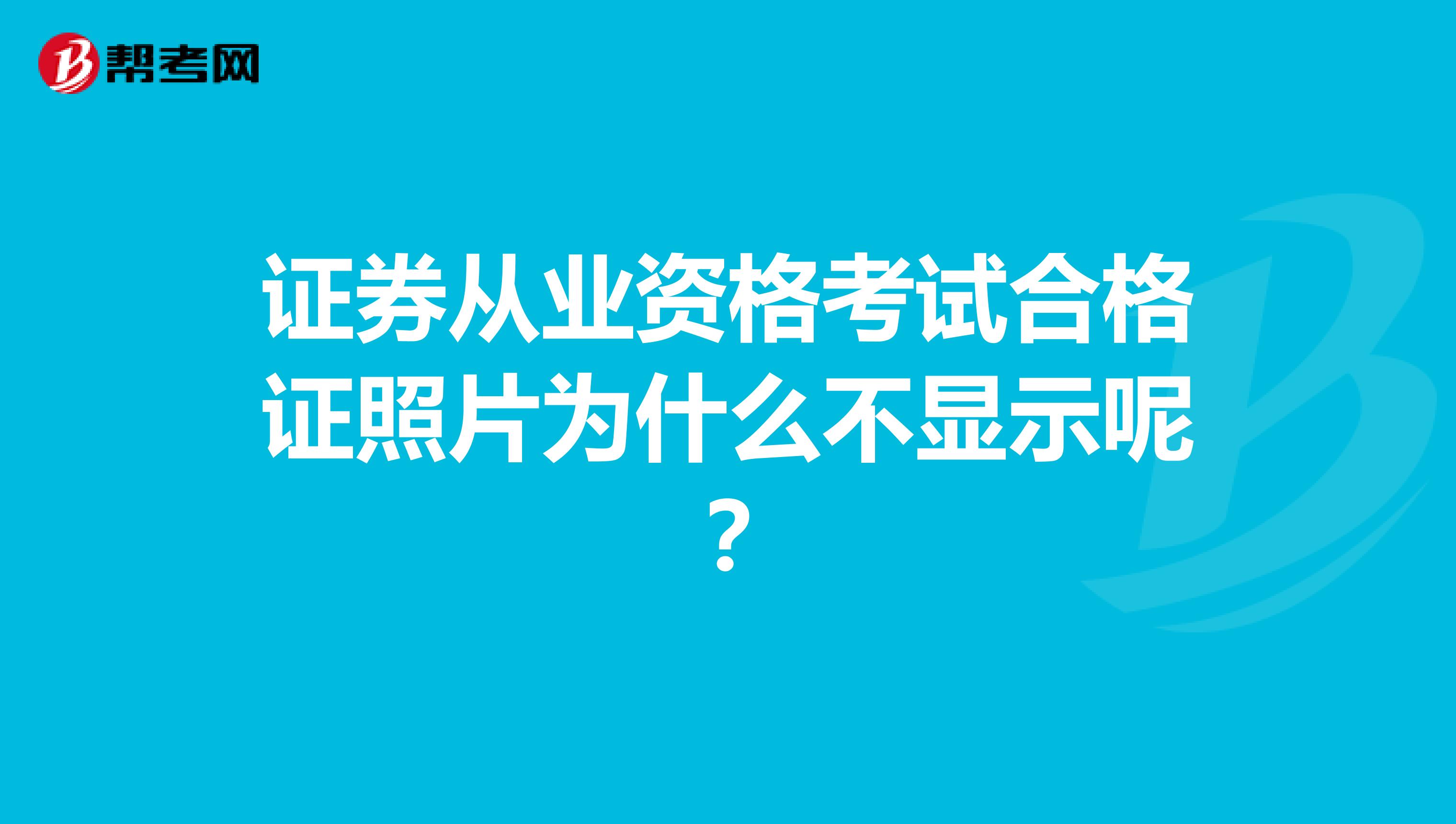 证券从业资格考试合格证照片为什么不显示呢?