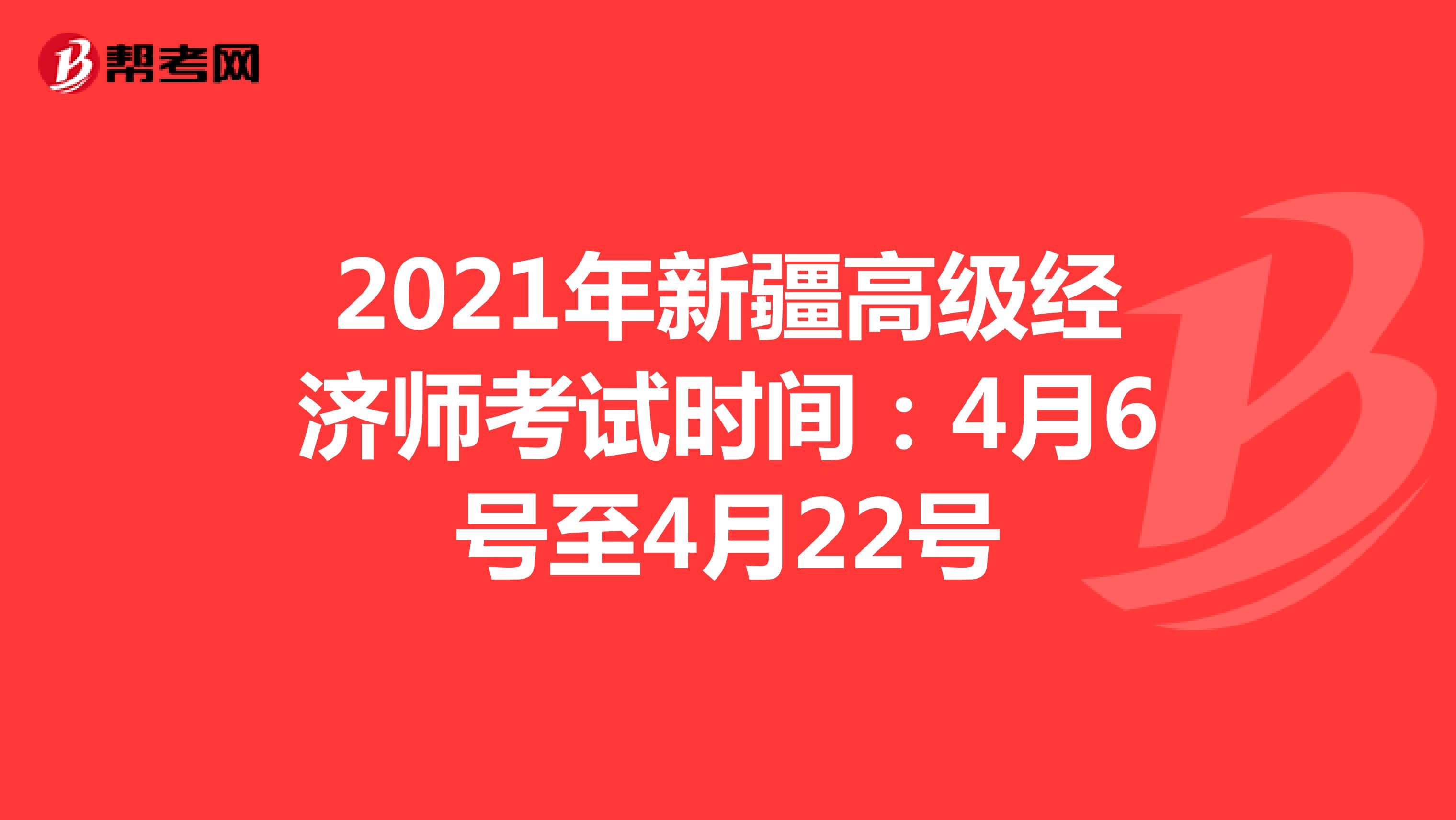 2021年新疆高级经济师考试时间：4月6号至4月22号