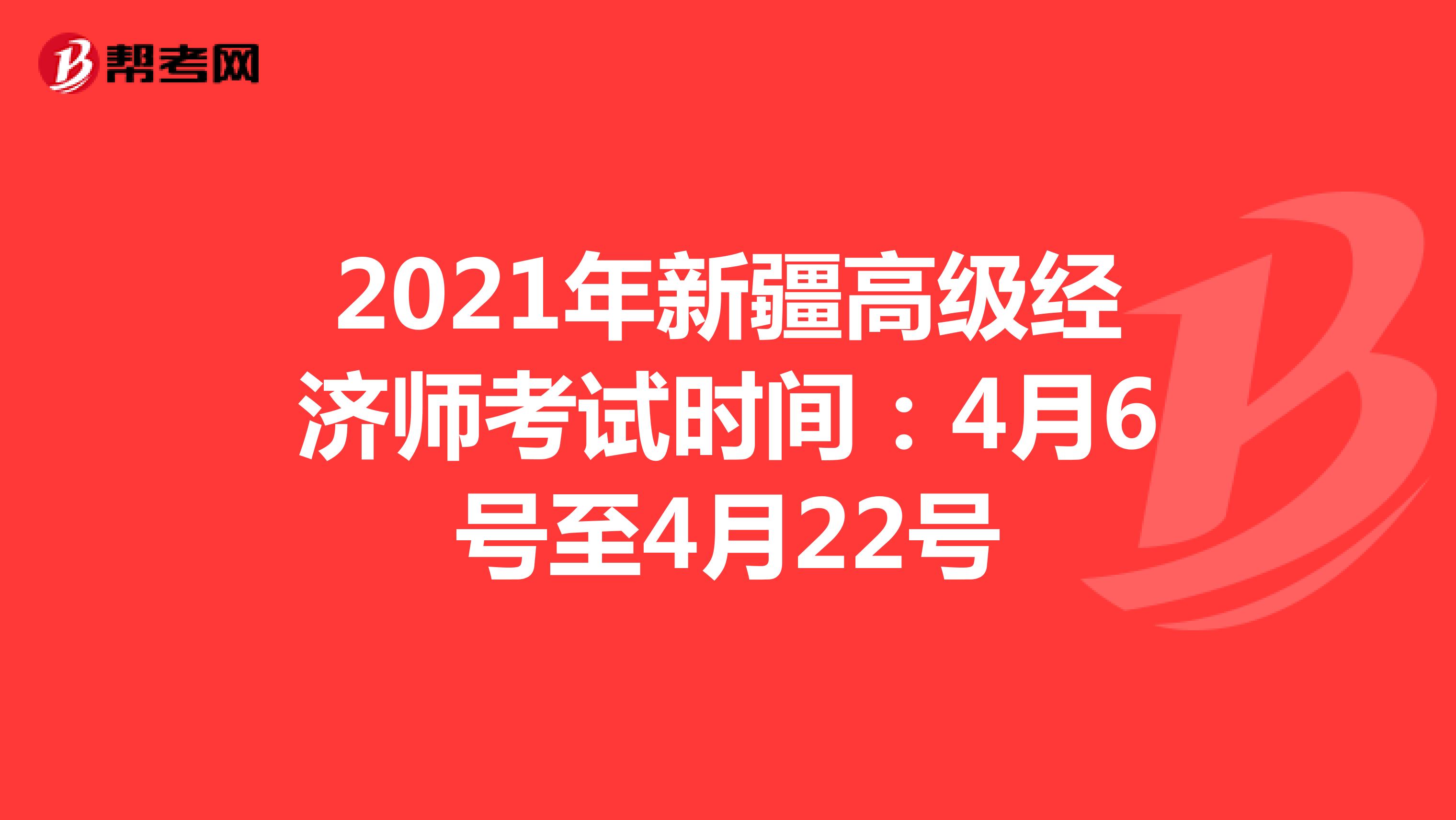 2021年新疆高级经济师考试时间：4月6号至4月22号