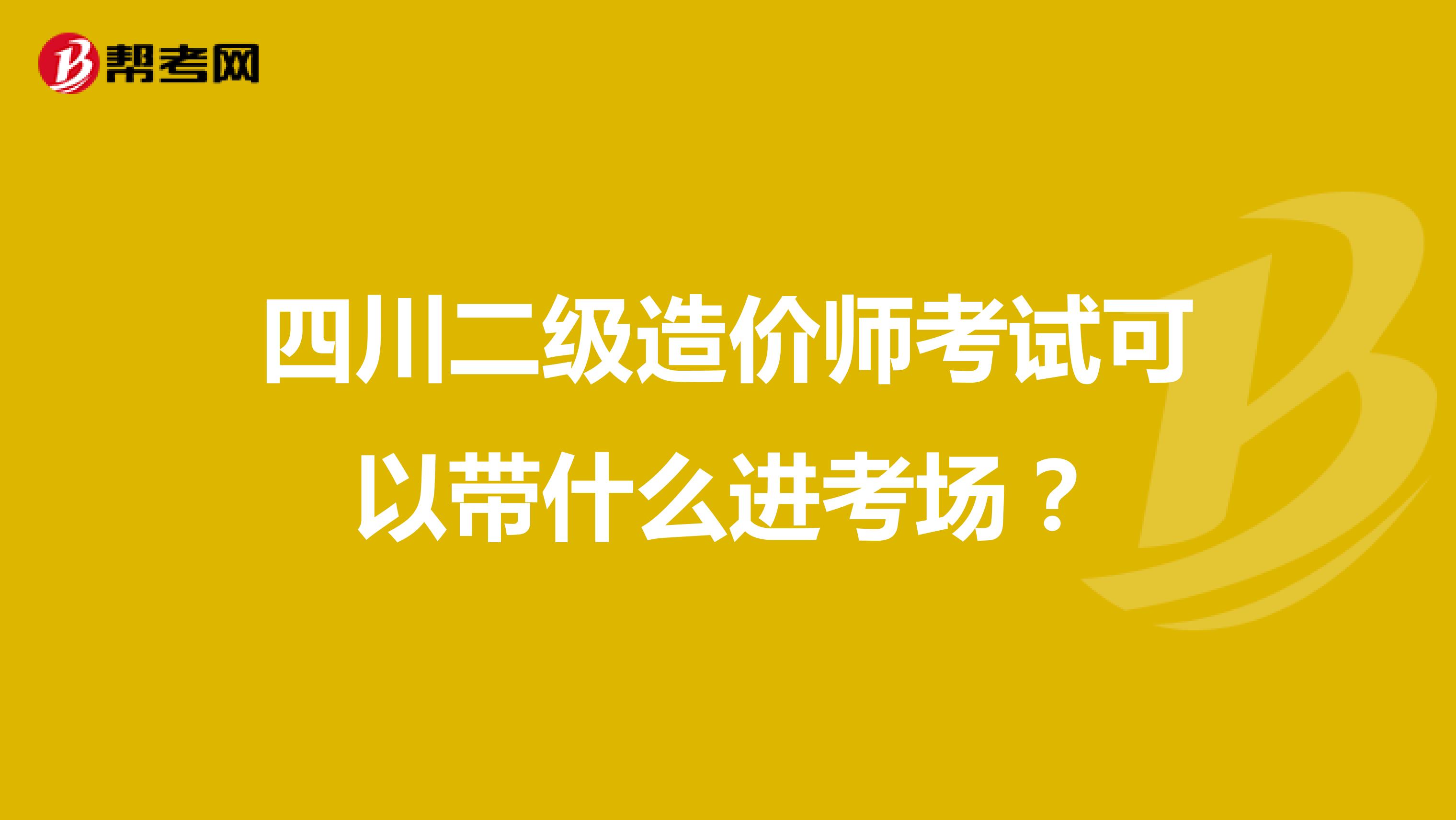 四川二级造价师考试可以带什么进考场？