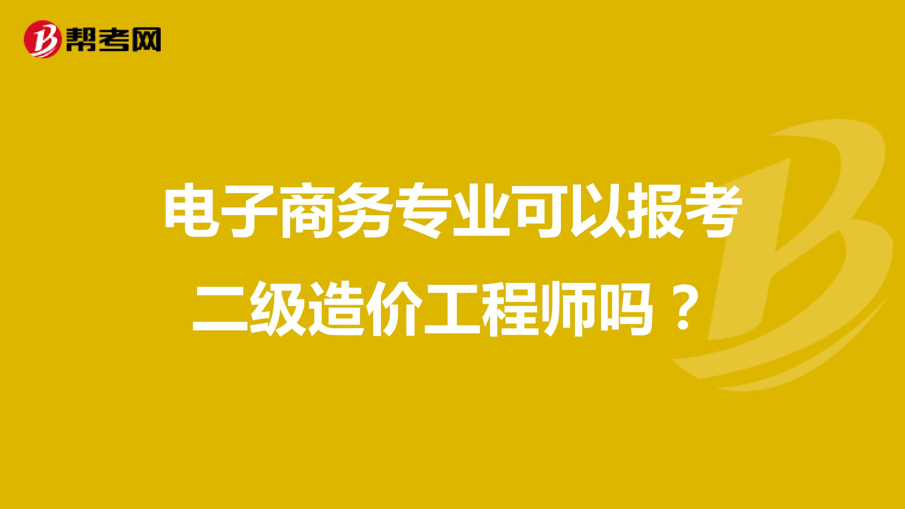 电子商务专业可以报考二级造价工程师吗?