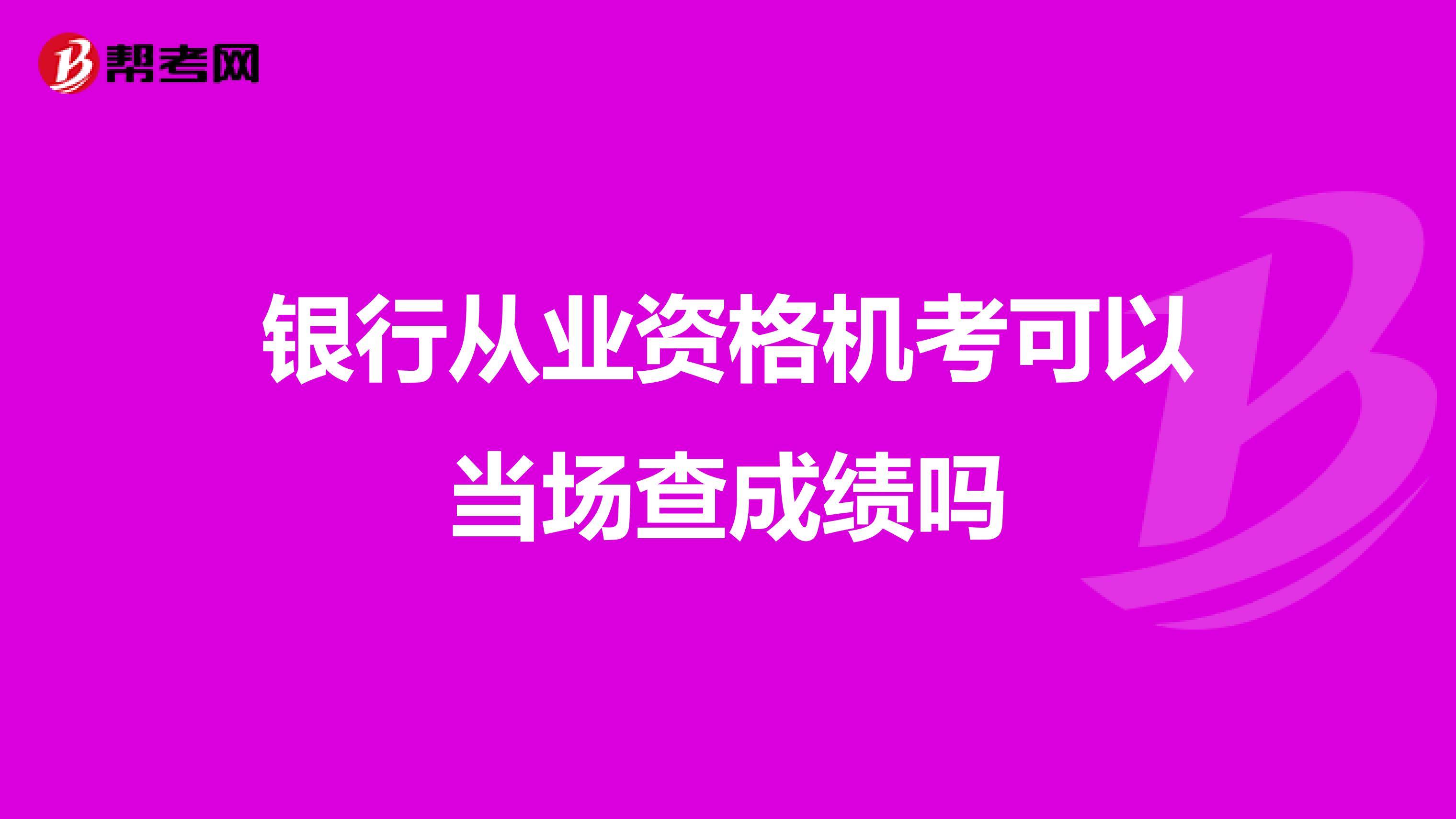银行从业资格机考可以当场查成绩吗