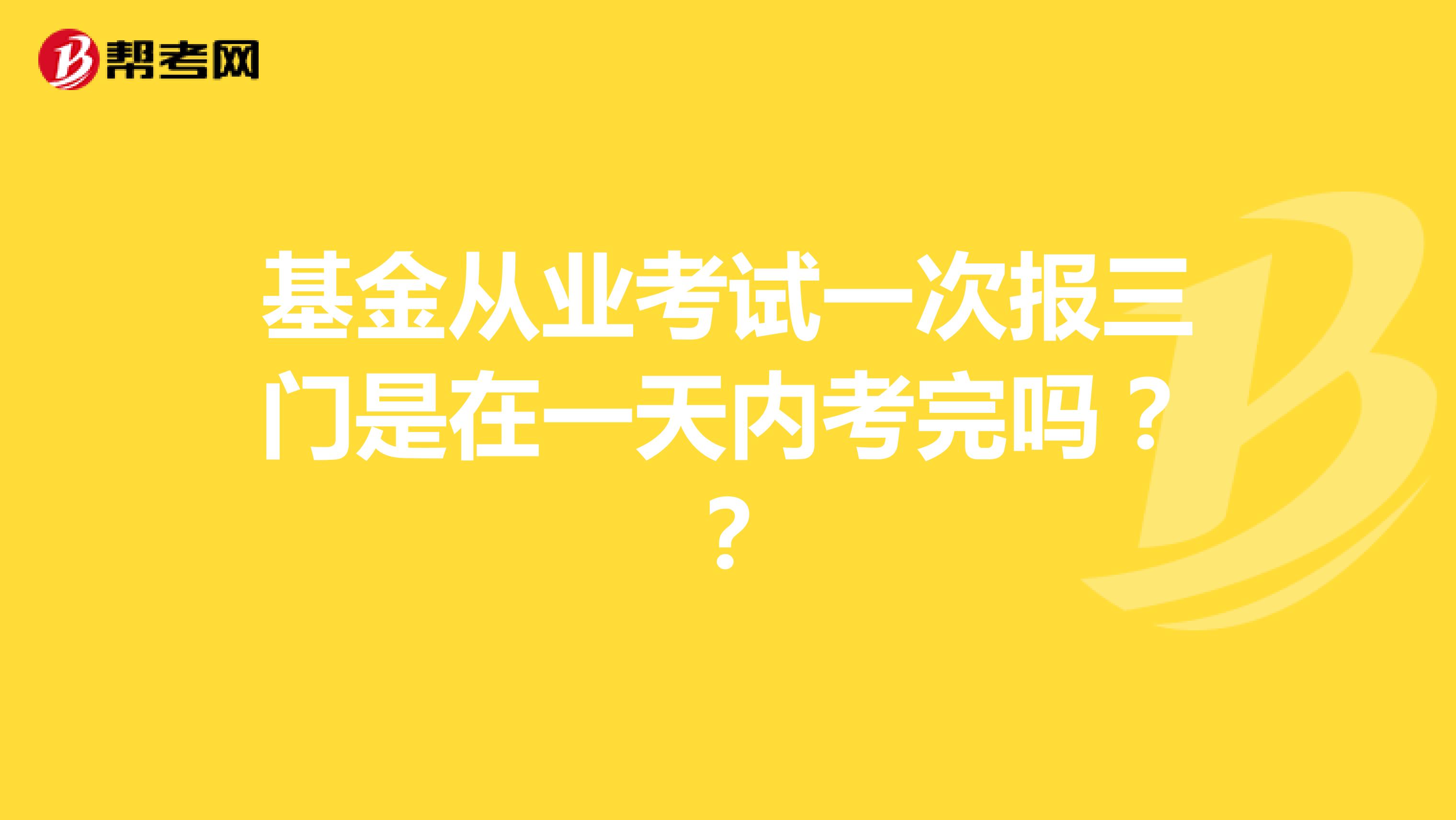 基金从业考试一次报三门是在一天内考完吗？？