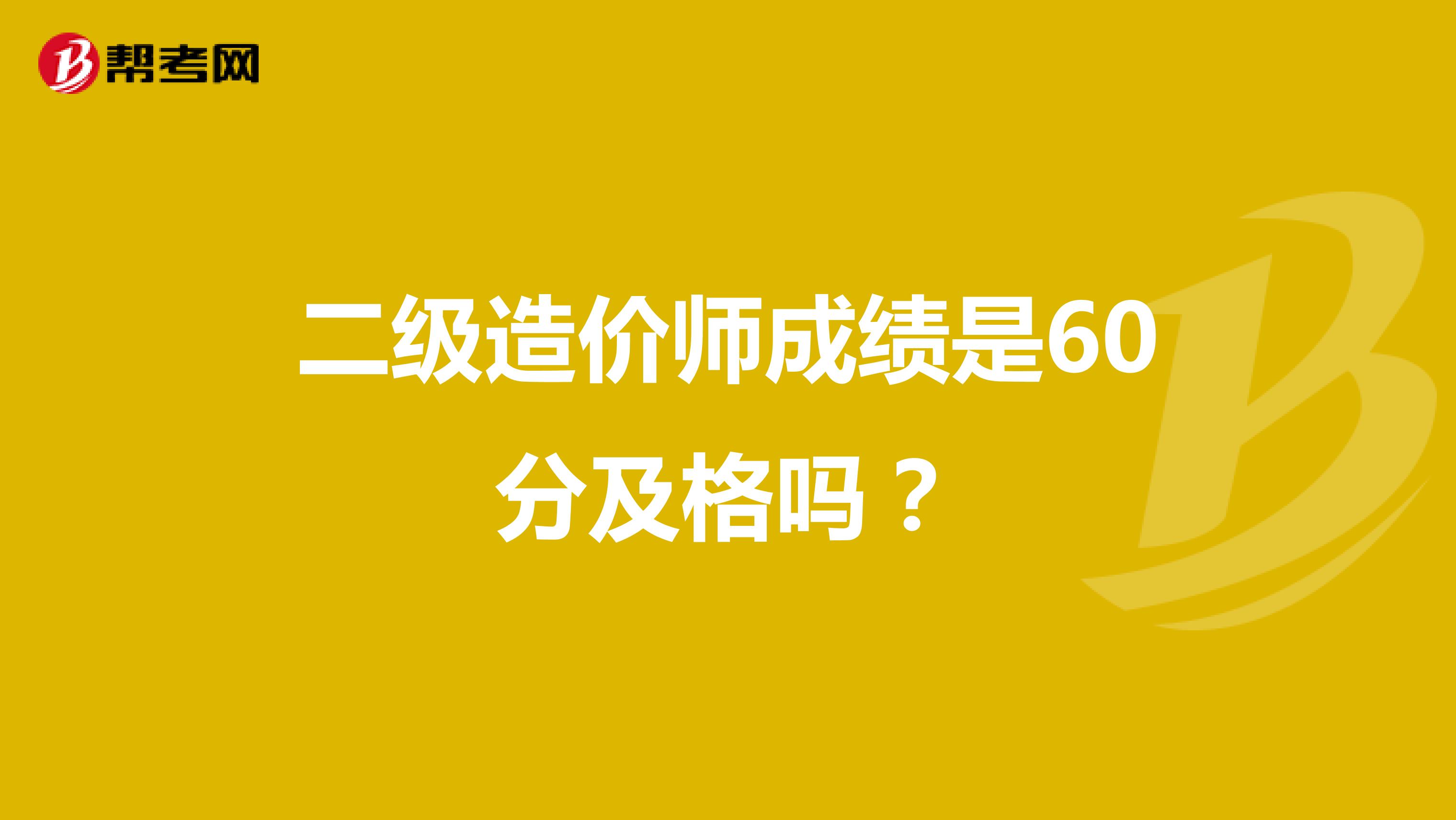 二级造价师成绩是60分及格吗？