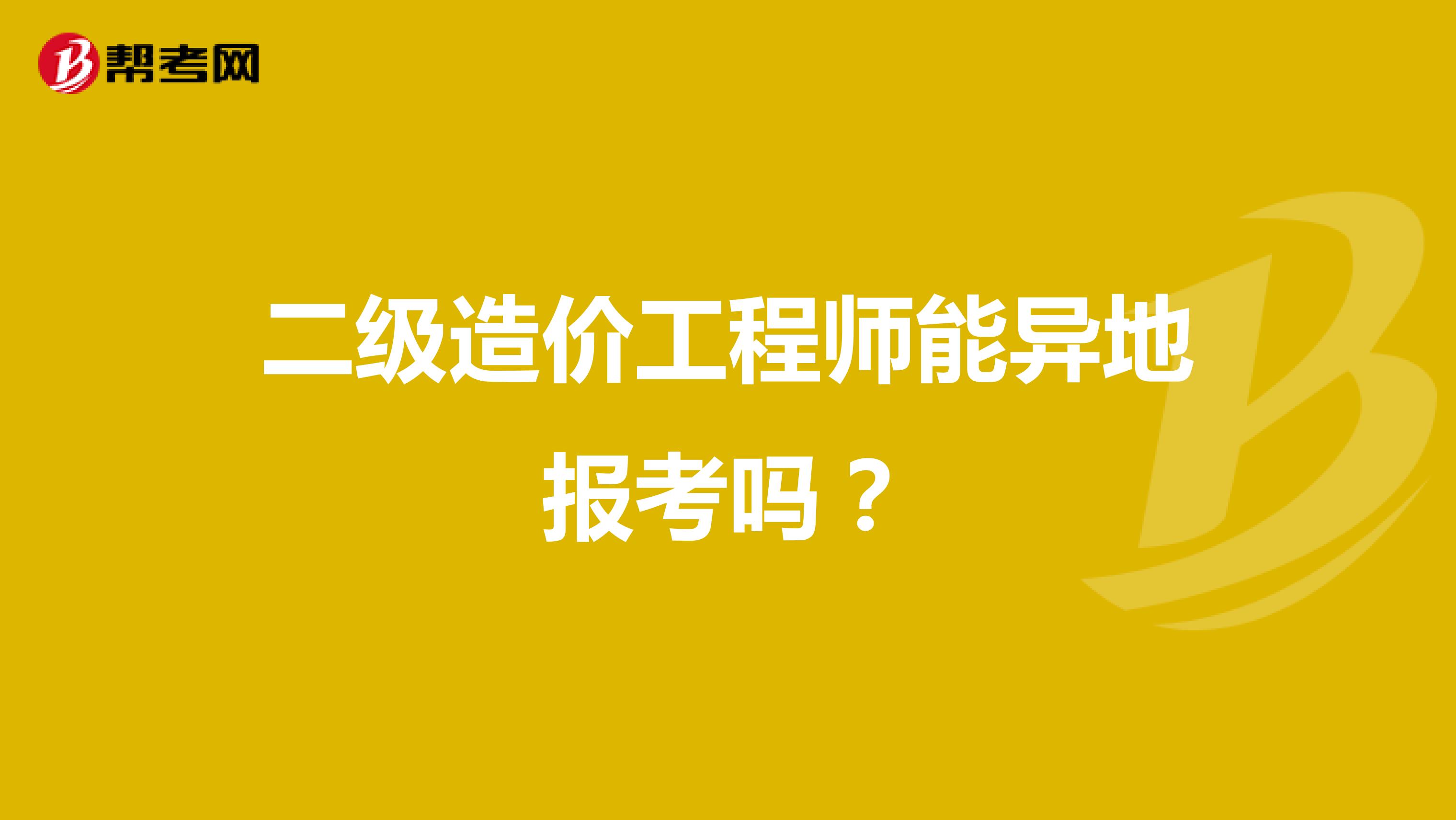 二级造价工程师能异地报考吗？