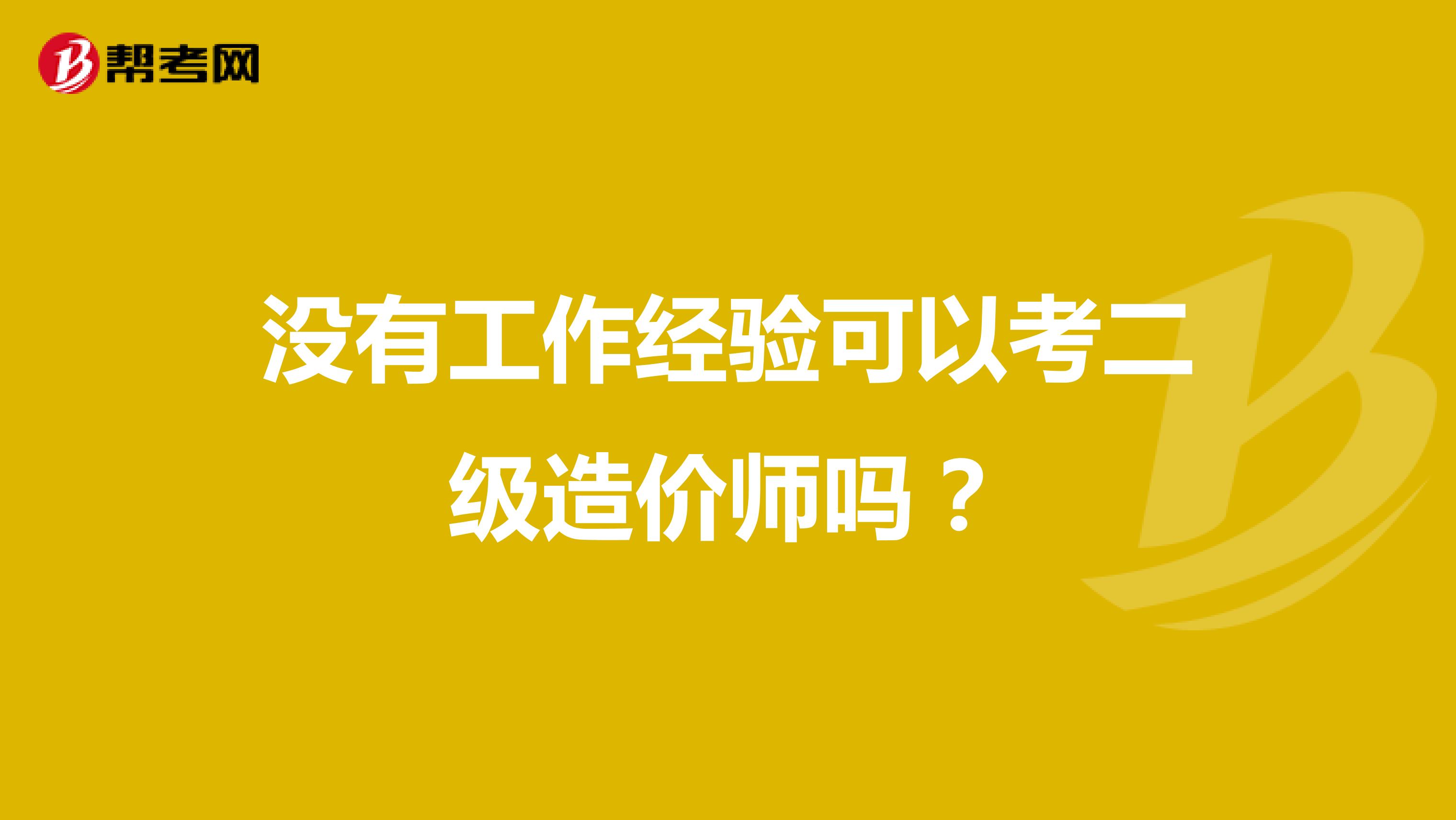 没有工作经验可以考二级造价师吗？