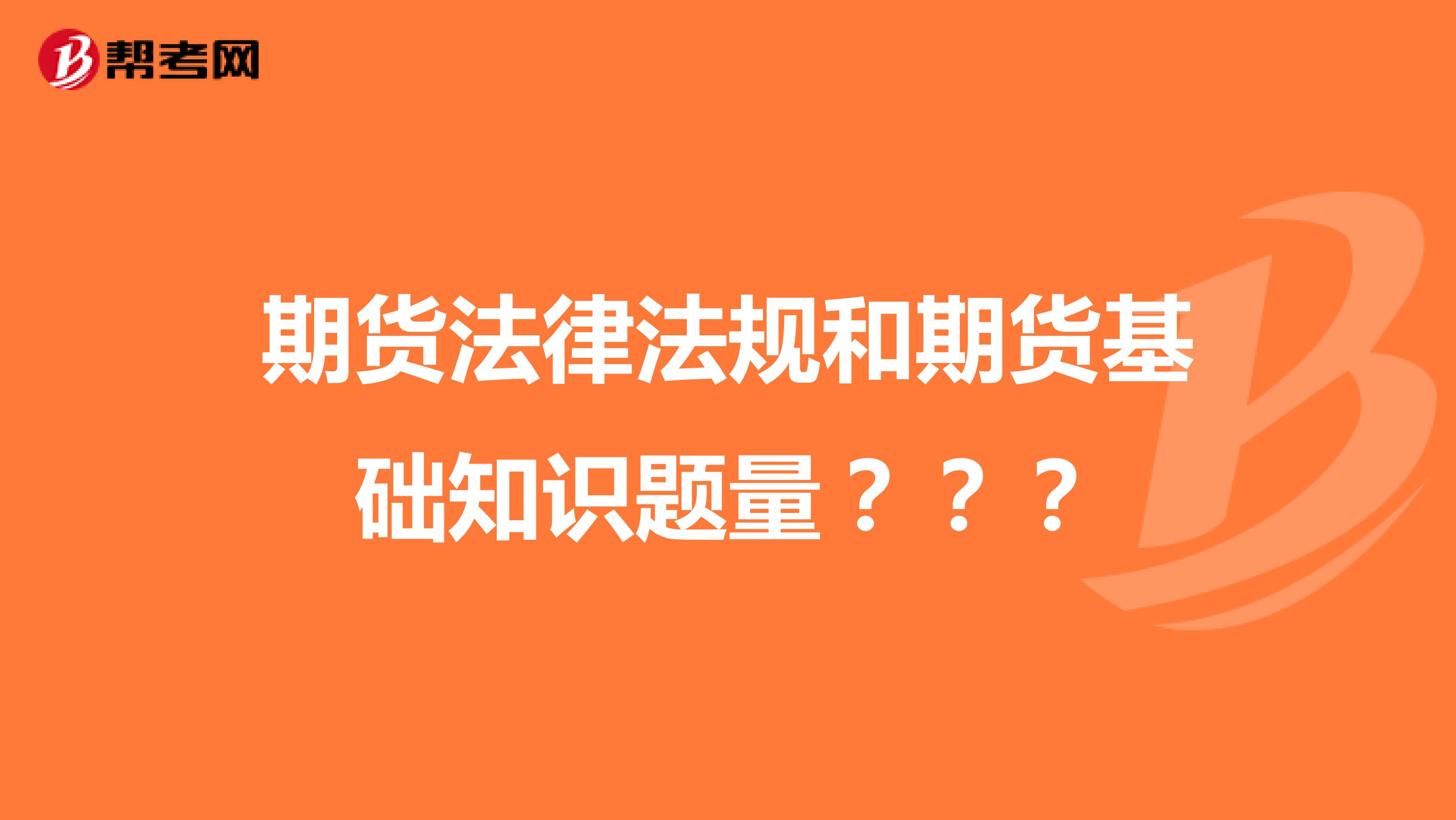 期貨法律法規(guī)和期貨基礎知識題量？？？