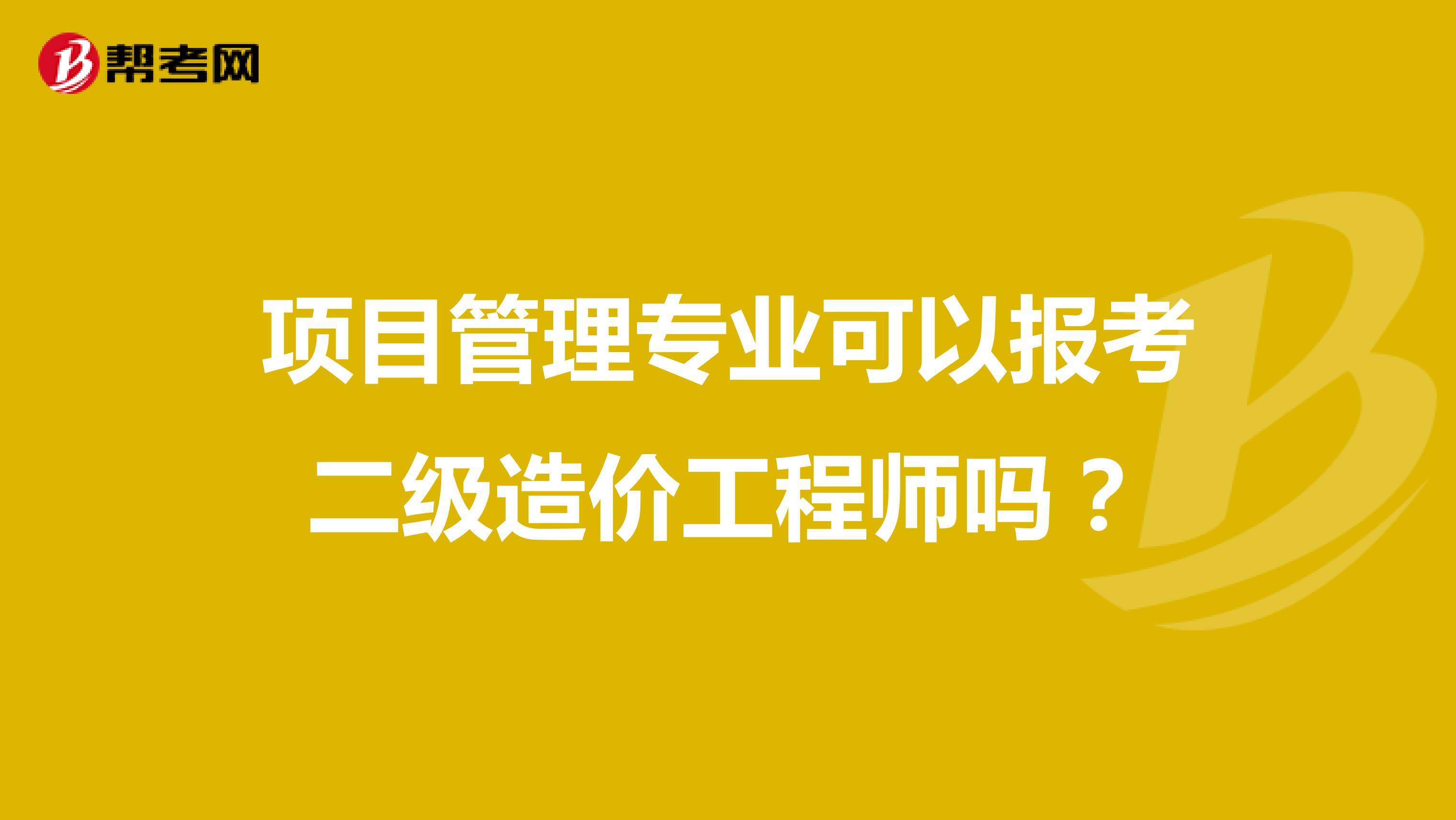 项目管理专业可以报考二级造价工程师吗？